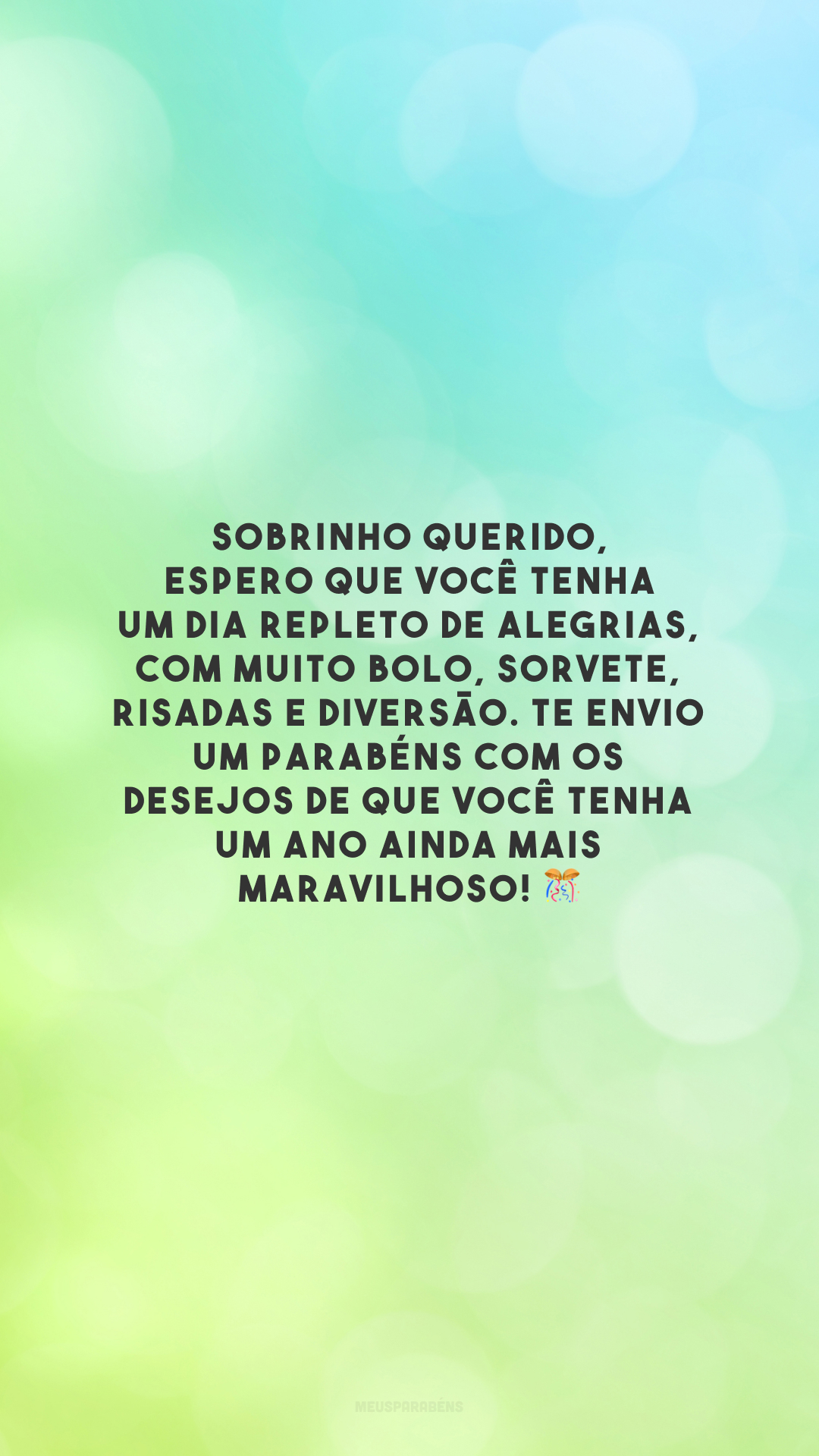 Sobrinho querido, espero que você tenha um dia repleto de alegrias, com muito bolo, sorvete, risadas e diversão. Te envio um parabéns com os desejos de que você tenha um ano ainda mais maravilhoso! 🎊