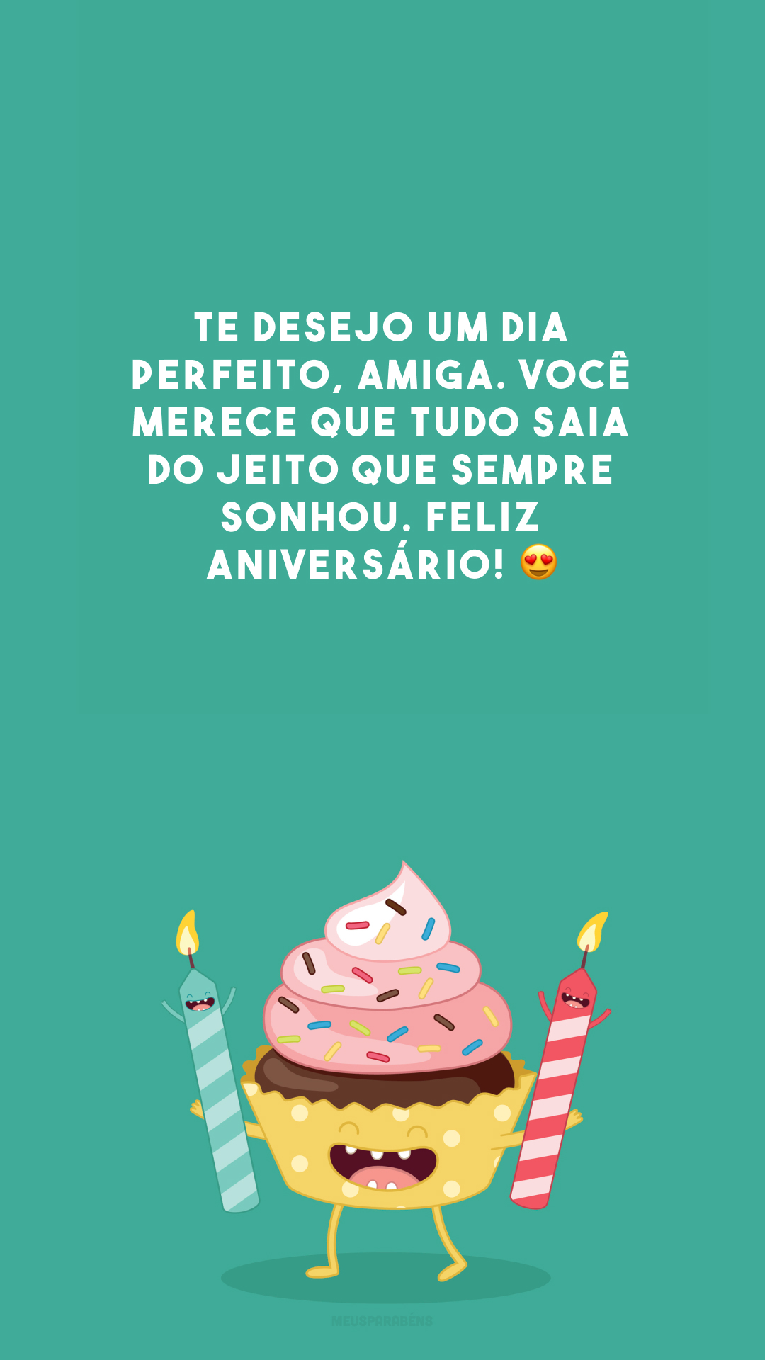 Te desejo um dia perfeito, amiga. Você merece que tudo saia do jeito que sempre sonhou. Feliz aniversário! 😍