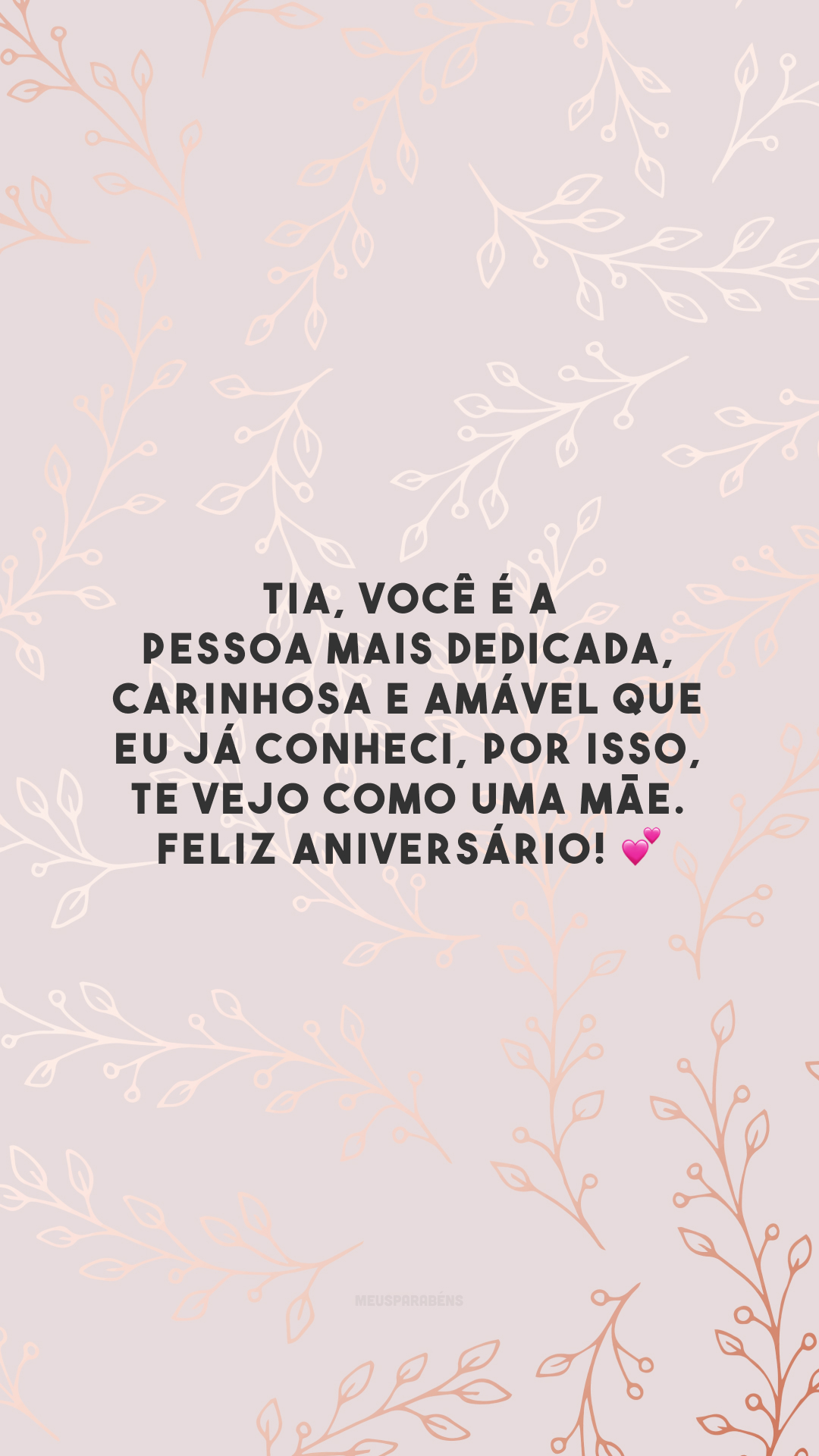 Tia, você é a pessoa mais dedicada, carinhosa e amável que eu já conheci, por isso, te vejo como uma mãe. Feliz aniversário! 💕