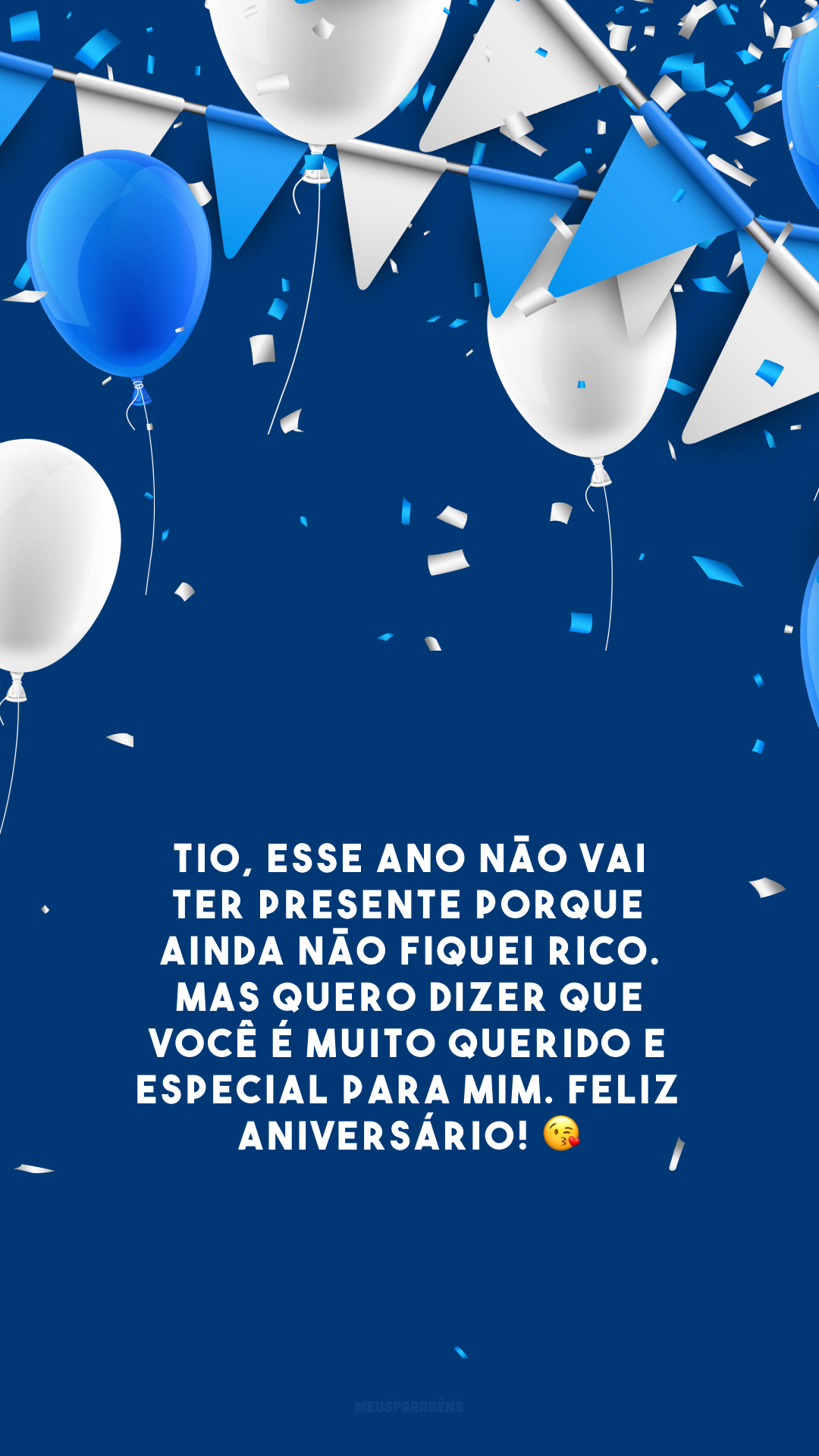 Tio, esse ano não vai ter presente porque ainda não fiquei rico. Mas quero dizer que você é muito querido e especial para mim. Feliz aniversário! 😘