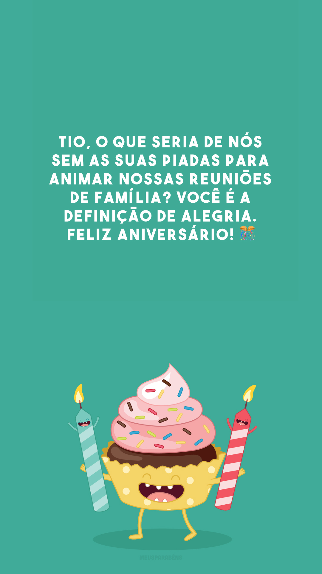 Tio, o que seria de nós sem as suas piadas para animar nossas reuniões de família? Você é a definição de alegria. Feliz aniversário! 🎊