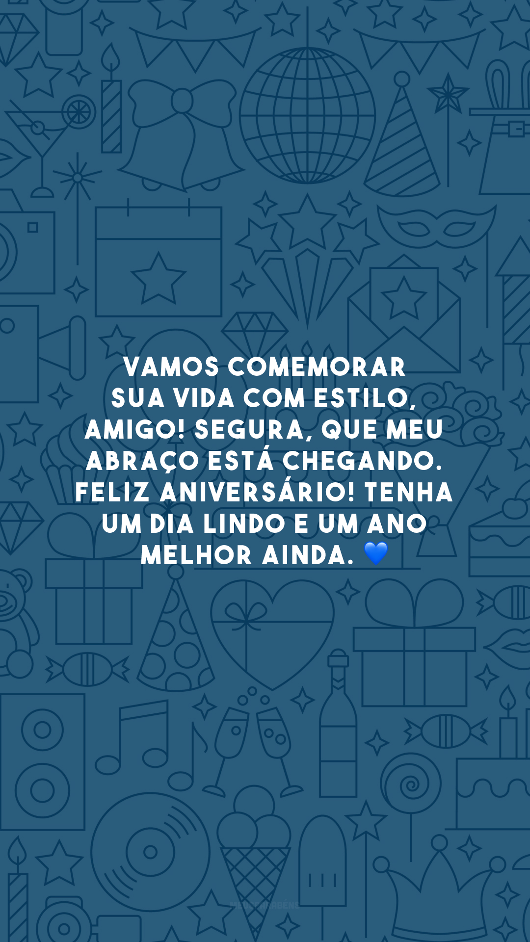 Vamos comemorar sua vida com estilo, amigo! Segura, que meu abraço está chegando. Feliz aniversário! Tenha um dia lindo e um ano melhor ainda. 💙