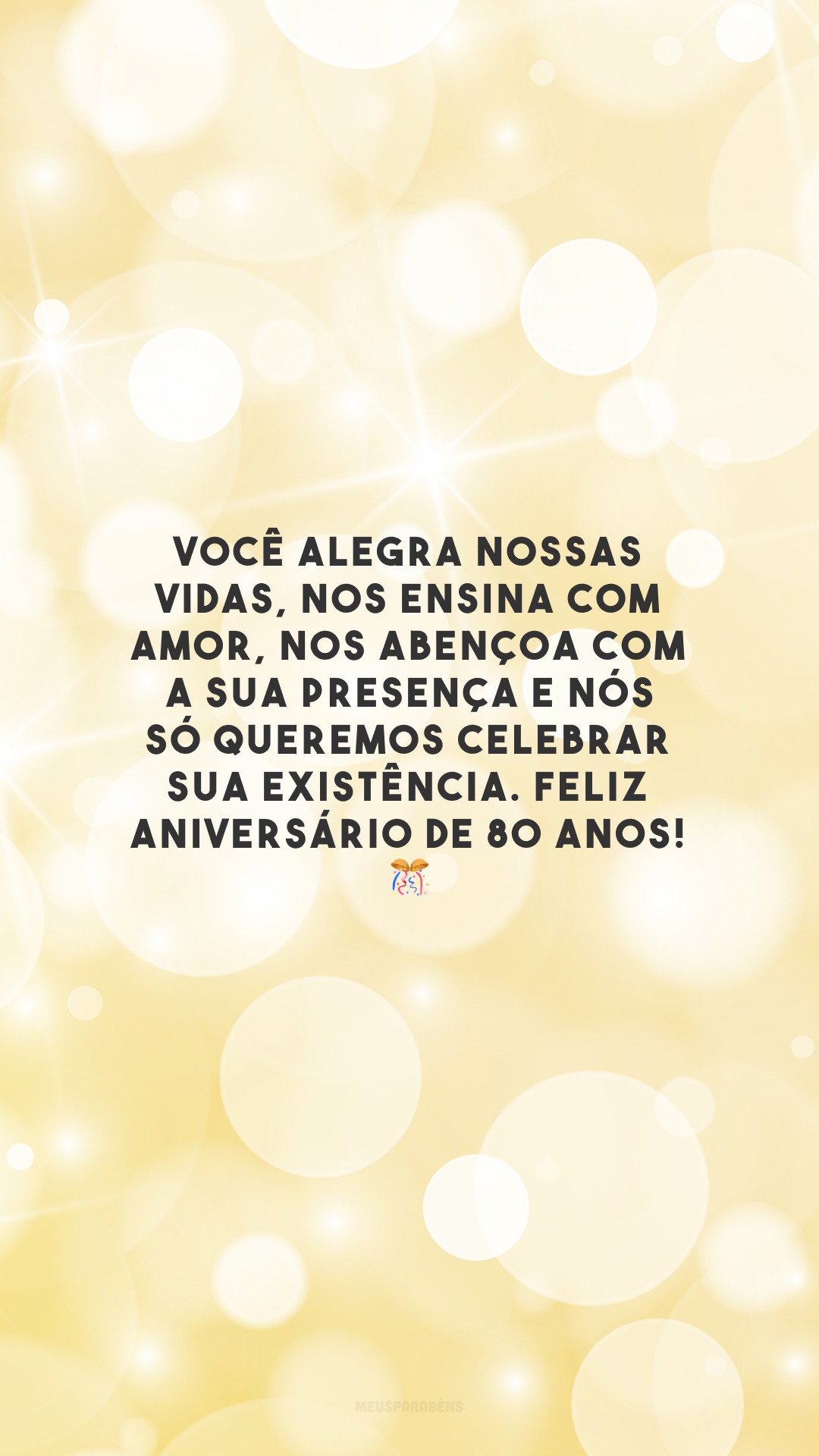 Você alegra nossas vidas, nos ensina com amor, nos abençoa com a sua presença e nós só queremos celebrar sua existência. Feliz aniversário de 80 anos! 🎊