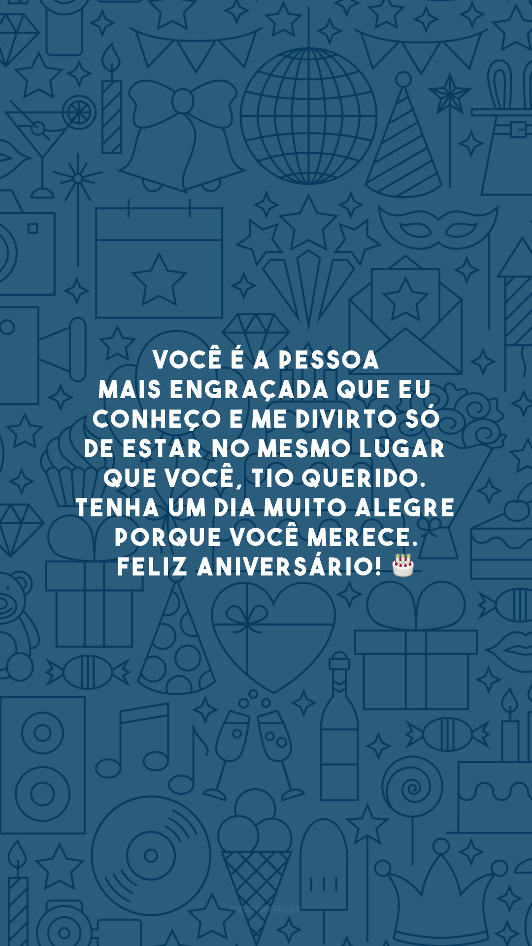 Você é a pessoa mais engraçada que eu conheço e me divirto só de estar no mesmo lugar que você, tio querido. Tenha um dia muito alegre porque você merece. Feliz aniversário! 🎂