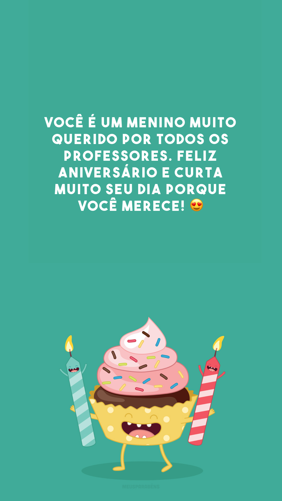 Você é um menino muito querido por todos os professores. Feliz aniversário e curta muito seu dia porque você merece! 😍