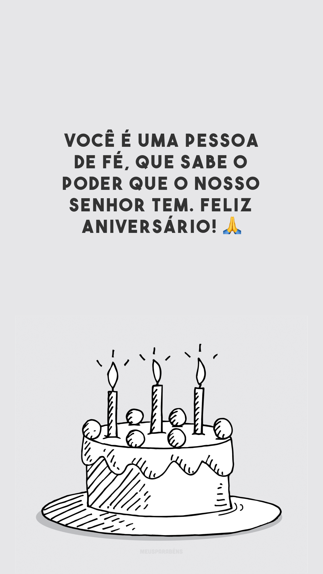 Você é uma pessoa de fé, que sabe o poder que o nosso Senhor tem. Feliz aniversário! 🙏