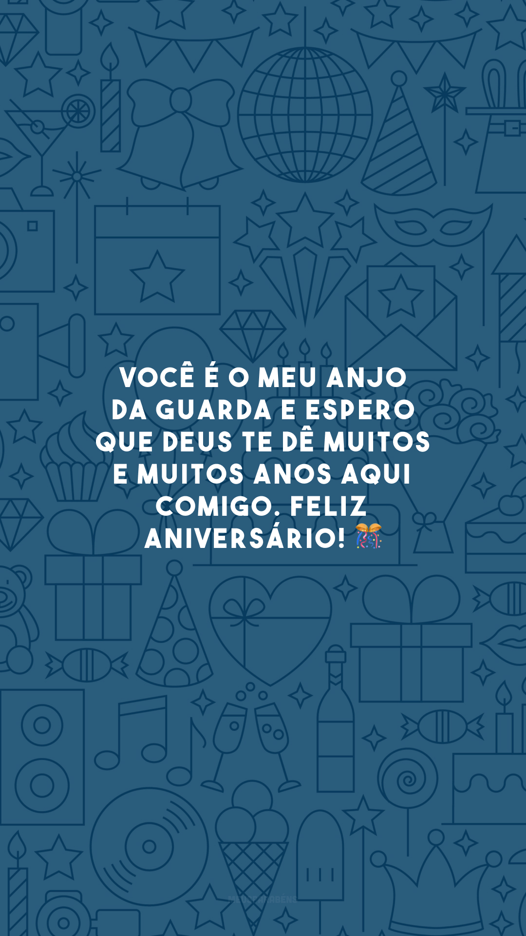 Você é o meu anjo da guarda e espero que Deus te dê muitos e muitos anos aqui comigo. Feliz aniversário! 🎊