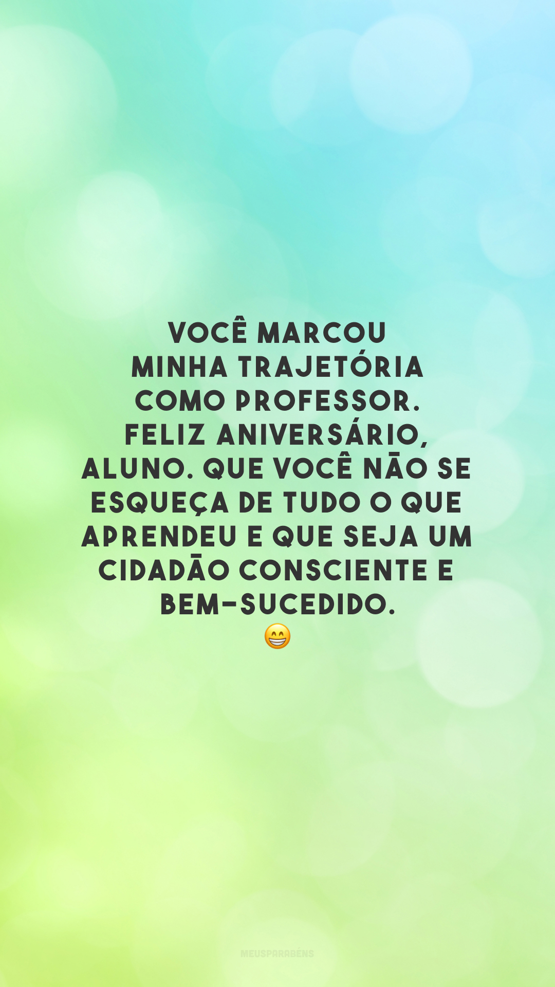 Você marcou minha trajetória como professor. Feliz aniversário, aluno. Que você não se esqueça de tudo o que aprendeu e que seja um cidadão consciente e bem-sucedido. 😁