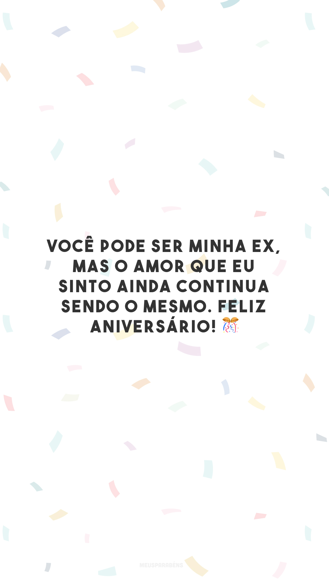 Você pode ser minha ex, mas o amor que eu sinto ainda continua sendo o mesmo. Feliz aniversário! 🎊