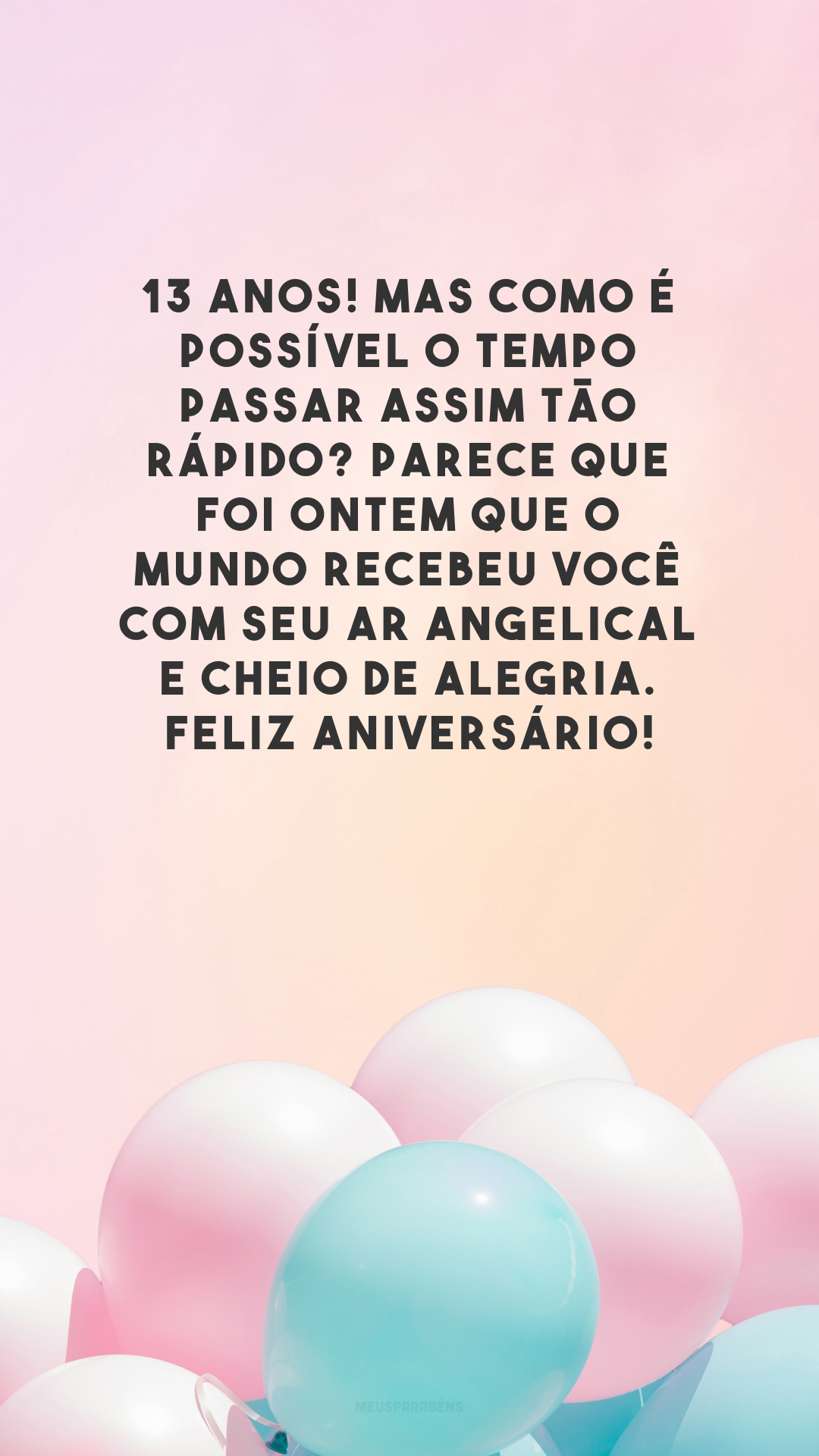 13 anos! Mas como é possível o tempo passar assim tão rápido? Parece que foi ontem que o mundo recebeu você com seu ar angelical e cheio de alegria. Feliz aniversário!