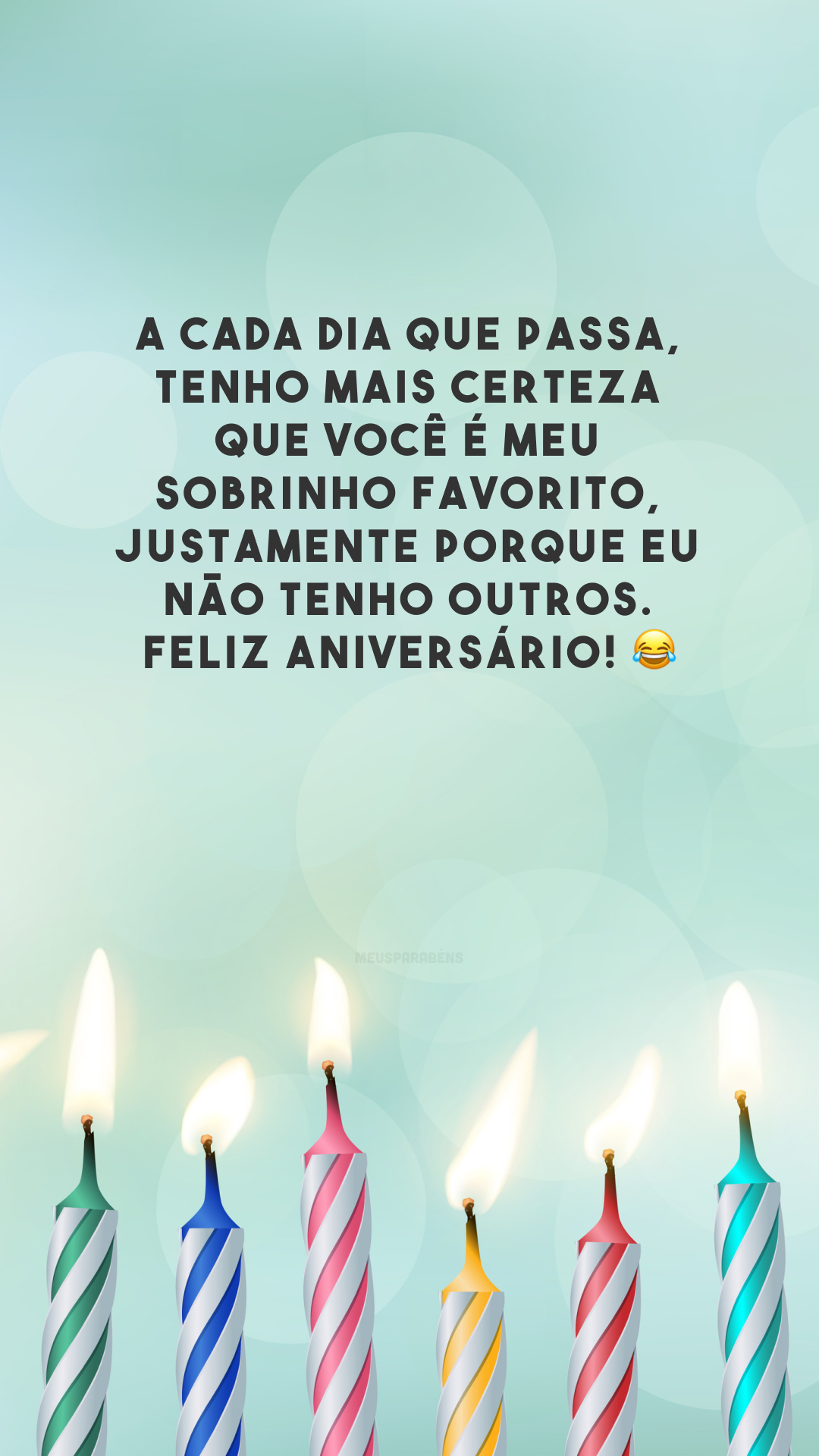 A cada dia que passa, tenho mais certeza que você é meu sobrinho favorito, justamente porque eu não tenho outros. Feliz aniversário! 😂