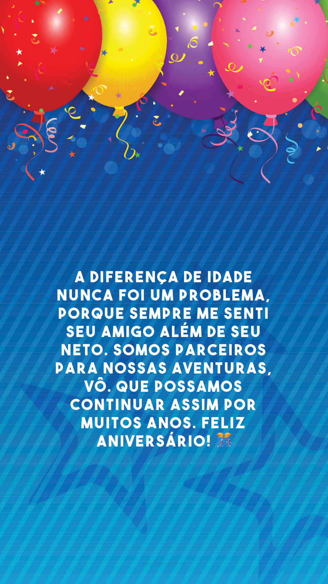 A diferença de idade nunca foi um problema, porque sempre me senti seu amigo além de seu neto. Somos parceiros para nossas aventuras, vô. Que possamos continuar assim por muitos anos. Feliz aniversário! 🎊