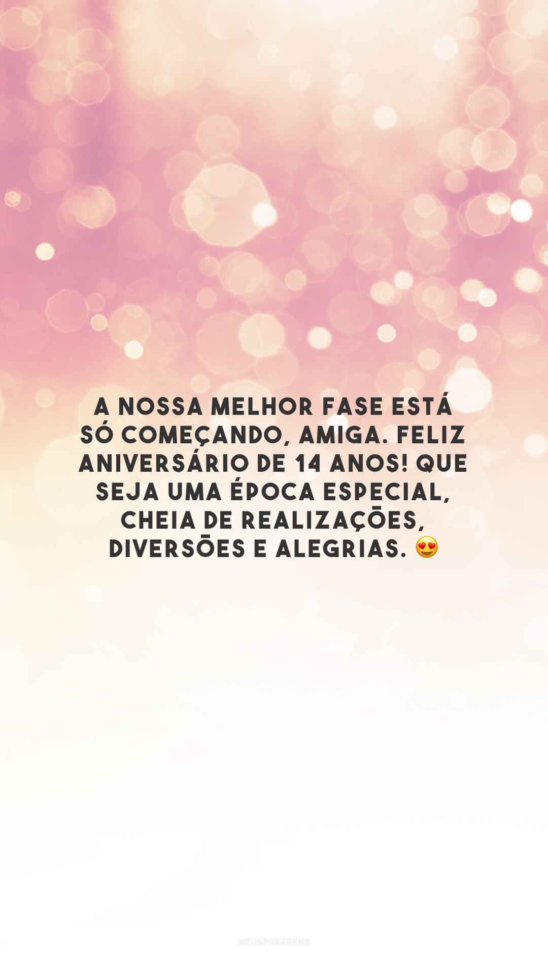 A nossa melhor fase está só começando, amiga. Feliz aniversário de 14 anos! Que seja uma época especial, cheia de realizações, diversões e alegrias. 😍