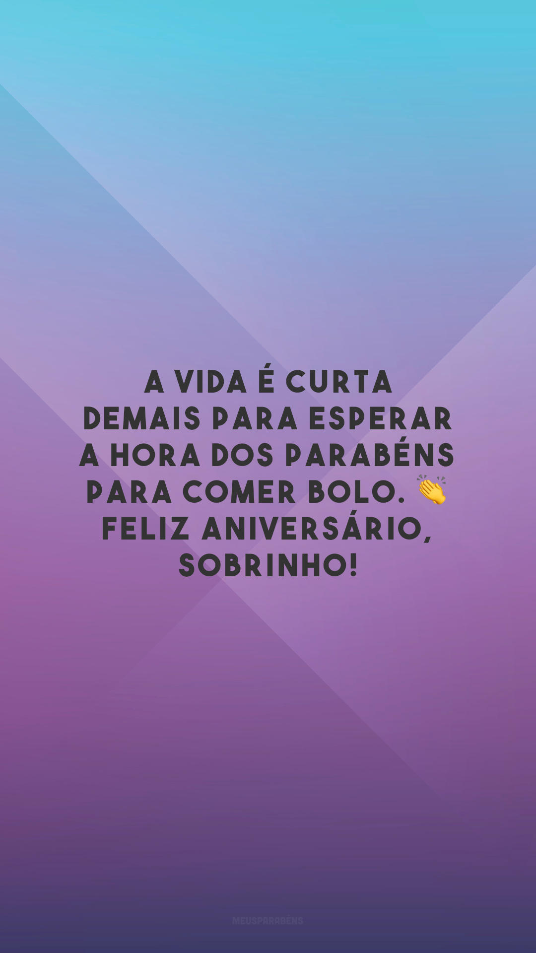 A vida é curta demais para esperar a hora dos parabéns para comer bolo. 👏 Feliz aniversário, sobrinho!