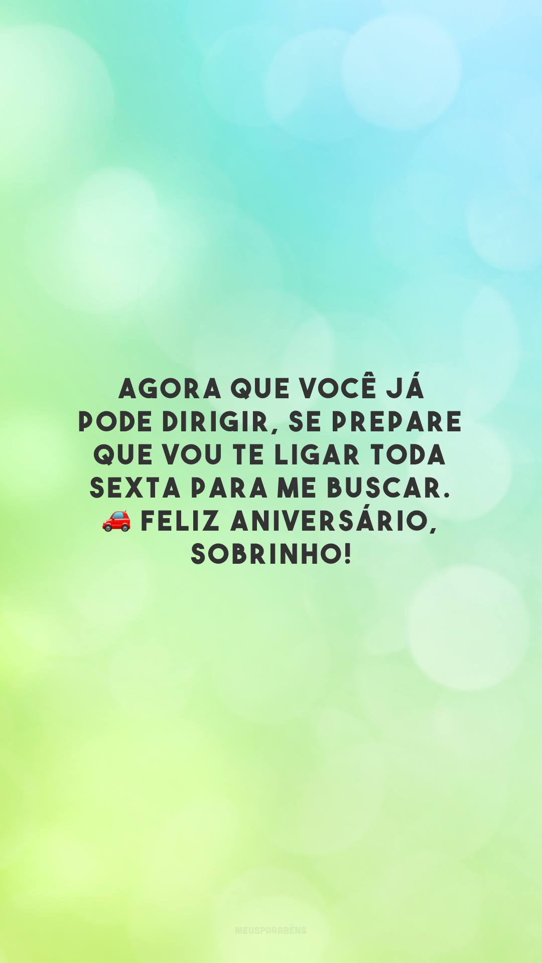 Agora que você já pode dirigir, se prepare que vou te ligar toda sexta para me buscar. 🚗 Feliz aniversário, sobrinho!