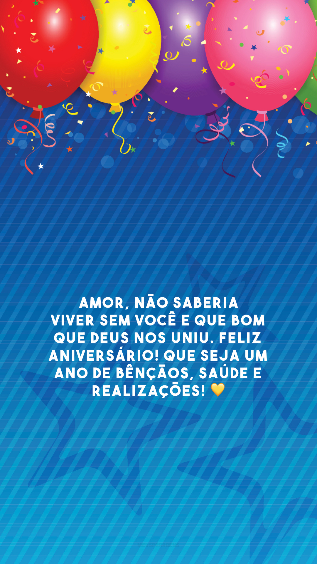 Amor, não saberia viver sem você e que bom que Deus nos uniu. Feliz aniversário! Que seja um ano de bênçãos, saúde e realizações! 💛