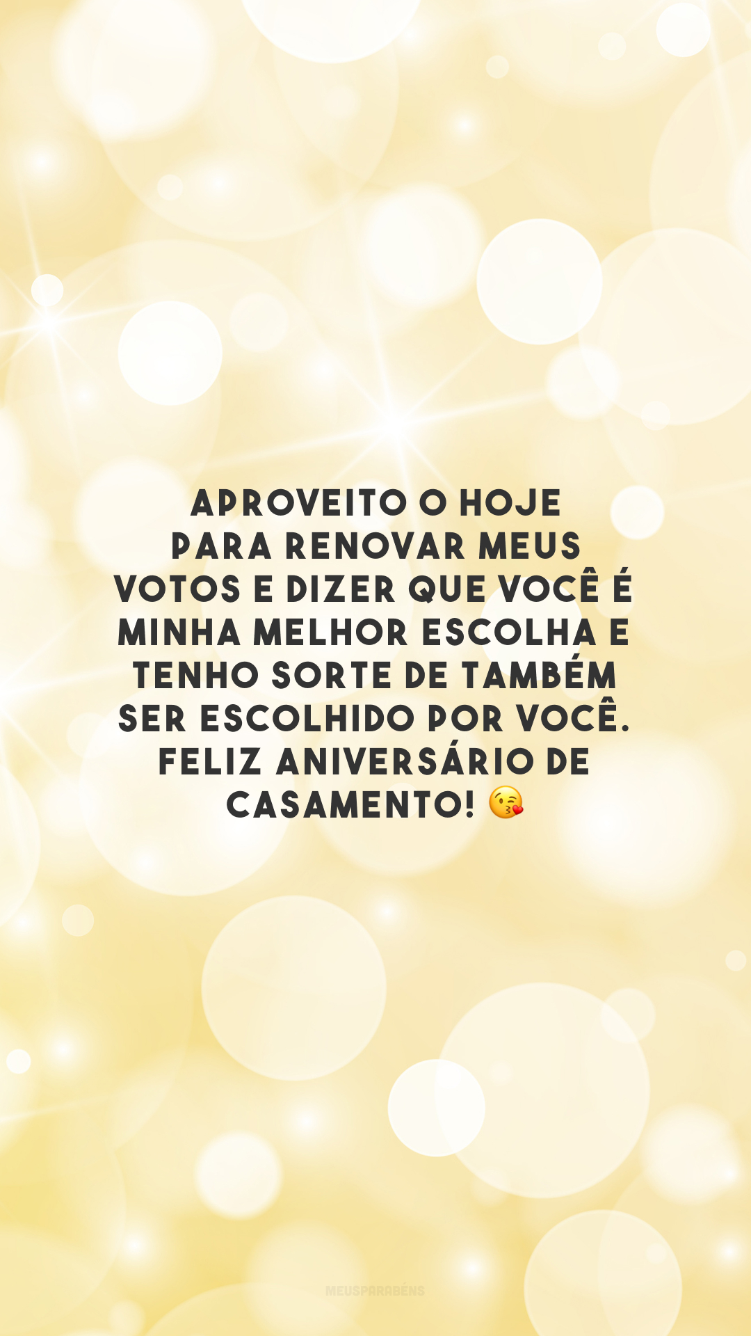 Aproveito o hoje para renovar meus votos e dizer que você é minha melhor escolha e tenho sorte de também ser escolhido por você. Feliz aniversário de casamento! 😘