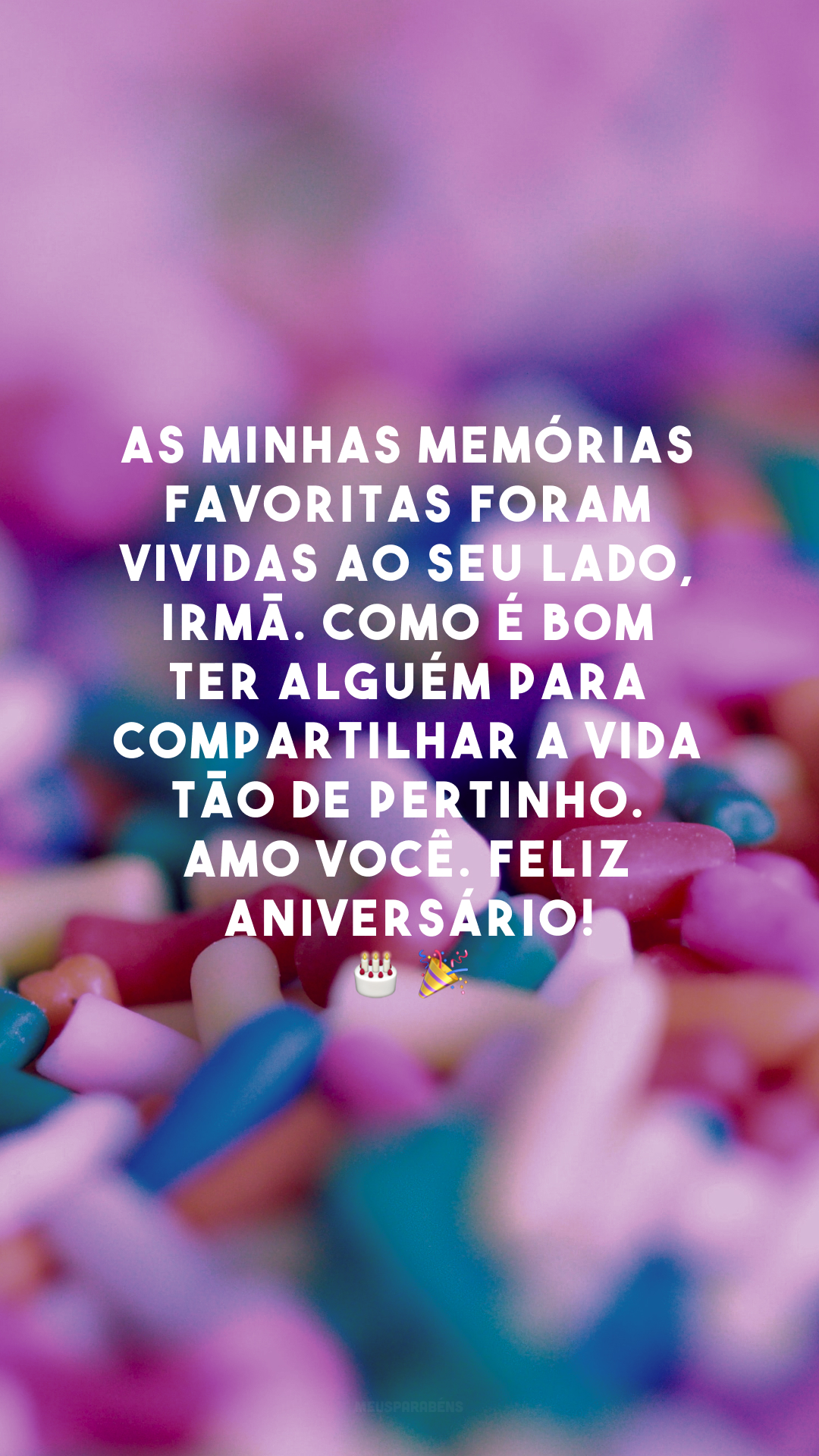 As minhas memórias favoritas foram vividas ao seu lado, irmã. Como é bom ter alguém para compartilhar a vida tão de pertinho. Amo você. Feliz aniversário!