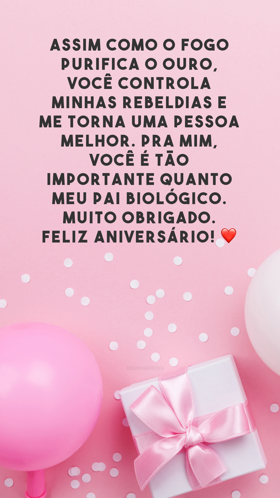 Assim como o fogo purifica o ouro, você controla minhas rebeldias e me torna uma pessoa melhor. Pra mim, você é tão importante quanto meu pai biológico. Muito obrigado. Feliz aniversário! ❤️