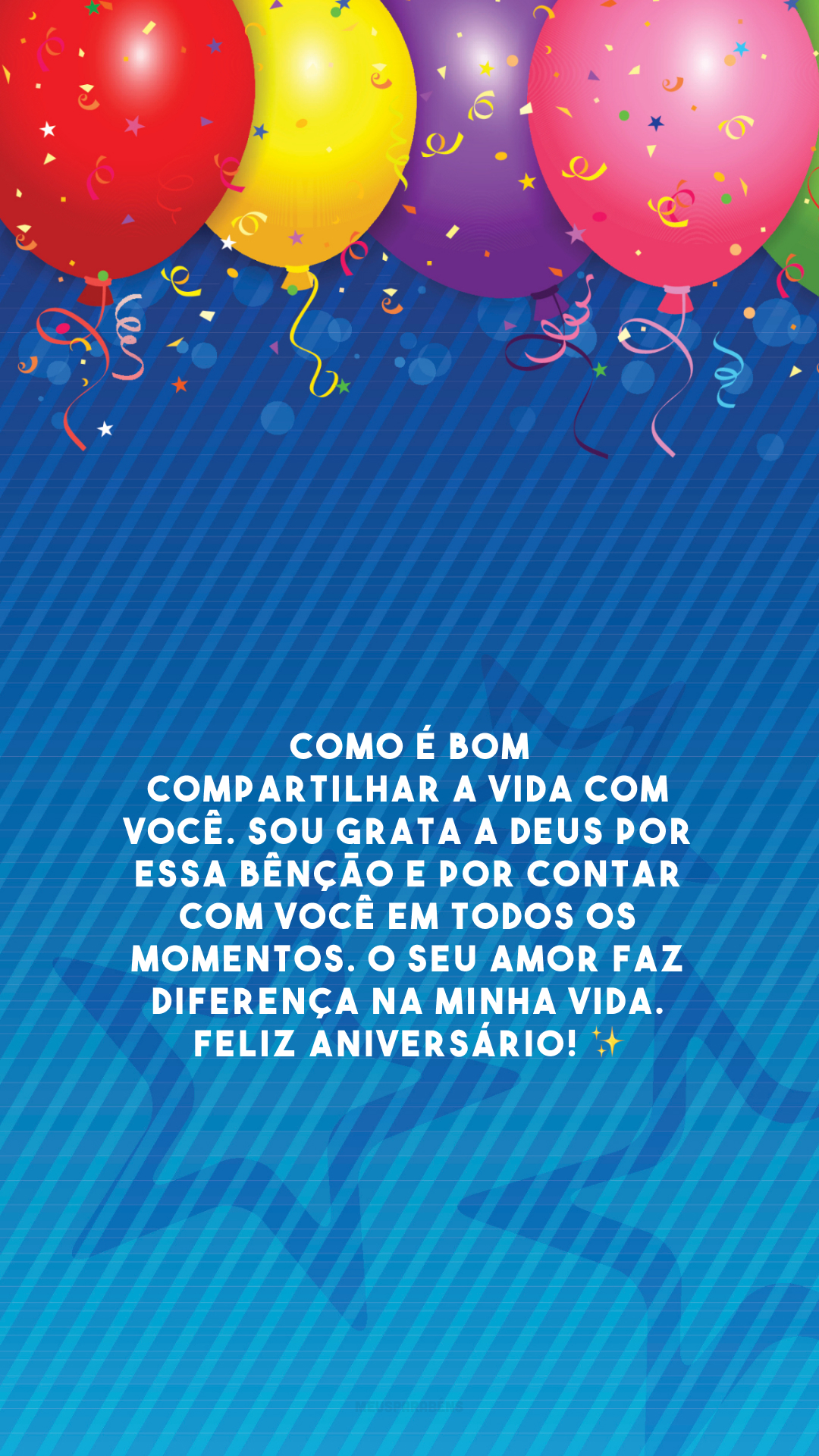 Como é bom compartilhar a vida com você. Sou grata a Deus por essa bênção e por contar com você em todos os momentos. O seu amor faz diferença na minha vida. Feliz aniversário! ✨