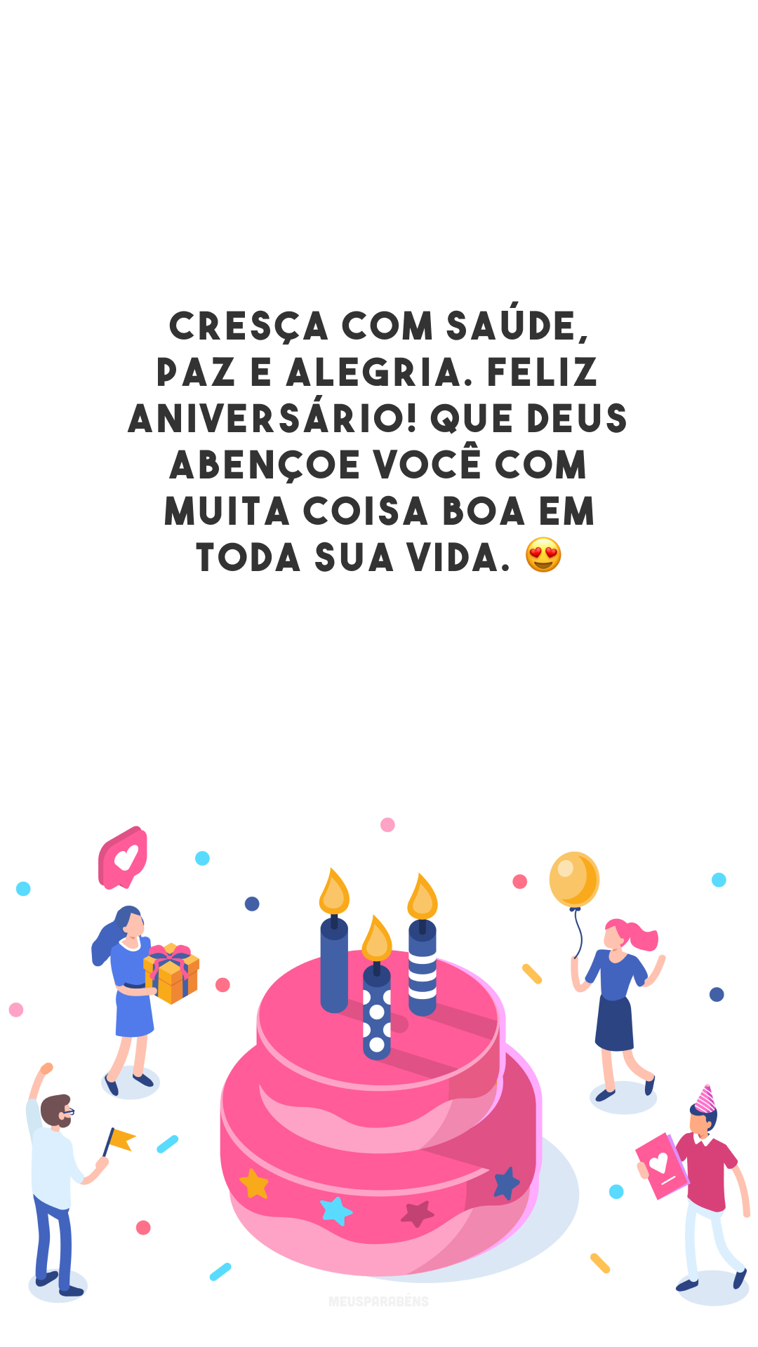 Cresça com saúde, paz e alegria. Feliz aniversário! Que Deus abençoe você com muita coisa boa em toda sua vida. 😍