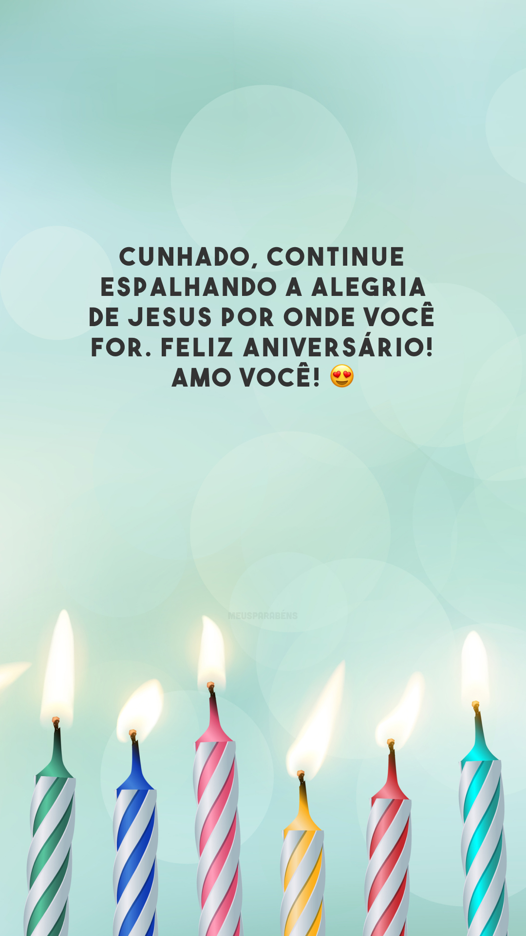 Cunhado, continue espalhando a alegria de Jesus por onde você for. Feliz aniversário! Amo você! 😍