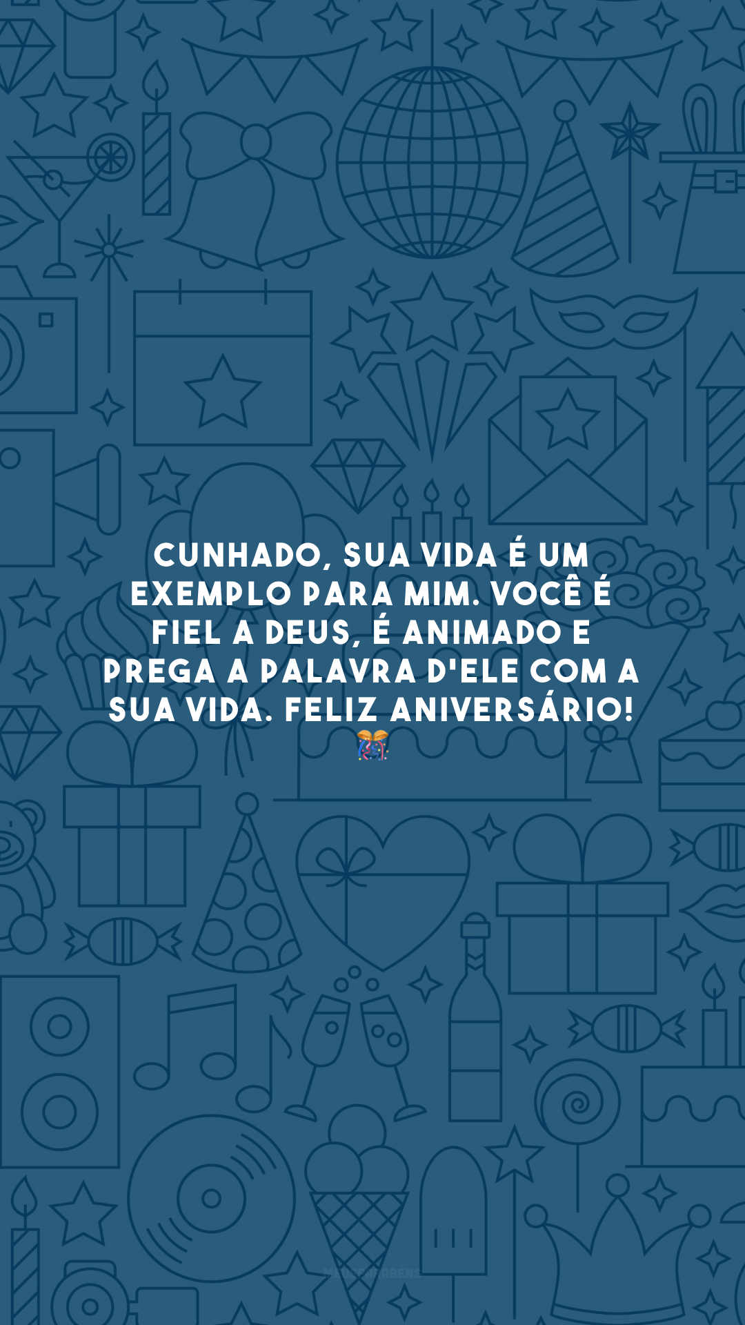 Cunhado, sua vida é um exemplo para mim. Você é fiel a Deus, é animado e prega a palavra d'Ele com a sua vida. Feliz aniversário! 🎊