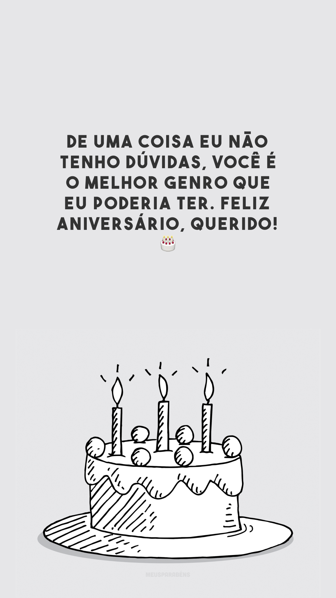 De uma coisa eu não tenho dúvidas, você é o melhor genro que eu poderia ter. Feliz aniversário, querido! 🎂