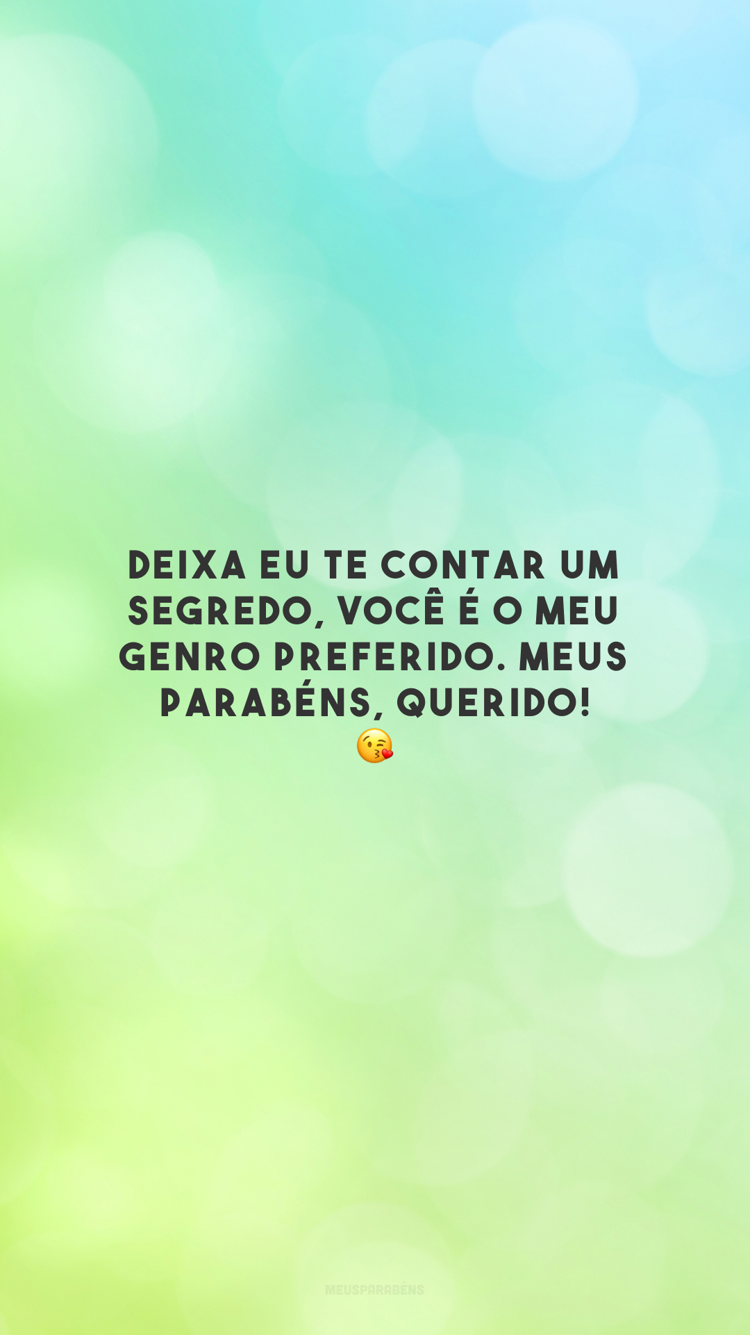 Deixa eu te contar um segredo, você é o meu genro preferido. Meus parabéns, querido! 😘