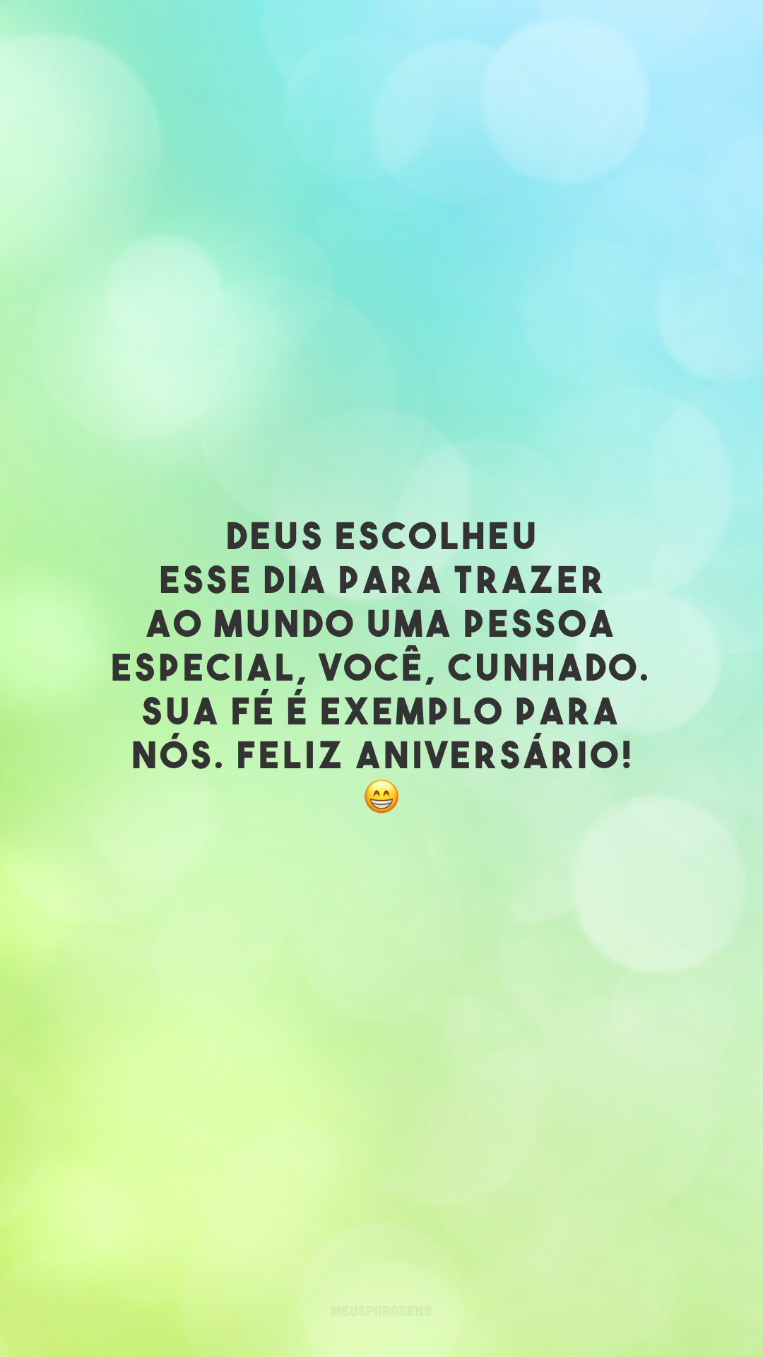 Deus escolheu esse dia para trazer ao mundo uma pessoa especial, você, cunhado. Sua fé é exemplo para nós. Feliz aniversário! 😁