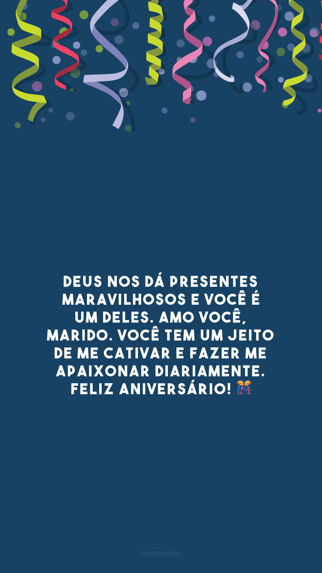 Deus nos dá presentes maravilhosos e você é um deles. Amo você, marido. Você tem um jeito de me cativar e fazer me apaixonar diariamente. Feliz aniversário! 🎊