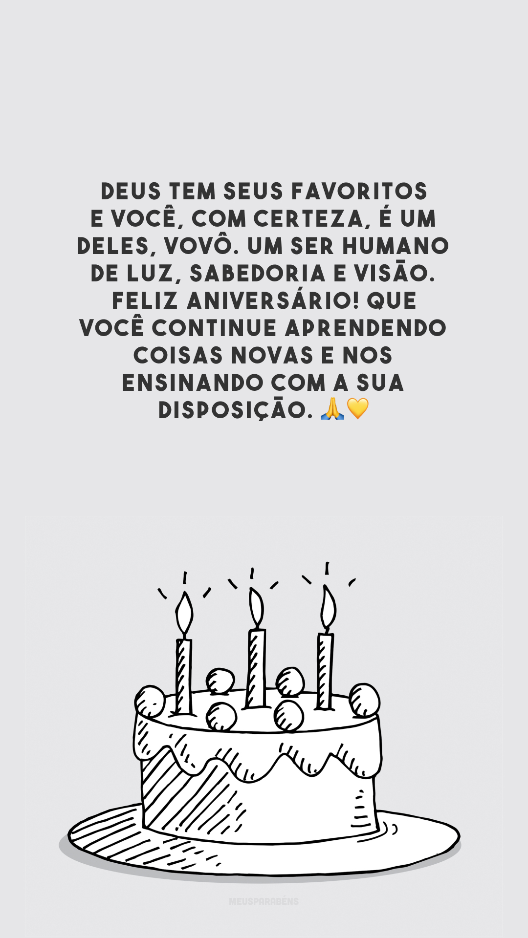 Deus tem seus favoritos e você, com certeza, é um deles, vovô. Um ser humano de luz, sabedoria e visão. Feliz aniversário! Que você continue aprendendo coisas novas e nos ensinando com a sua disposição. 🙏💛