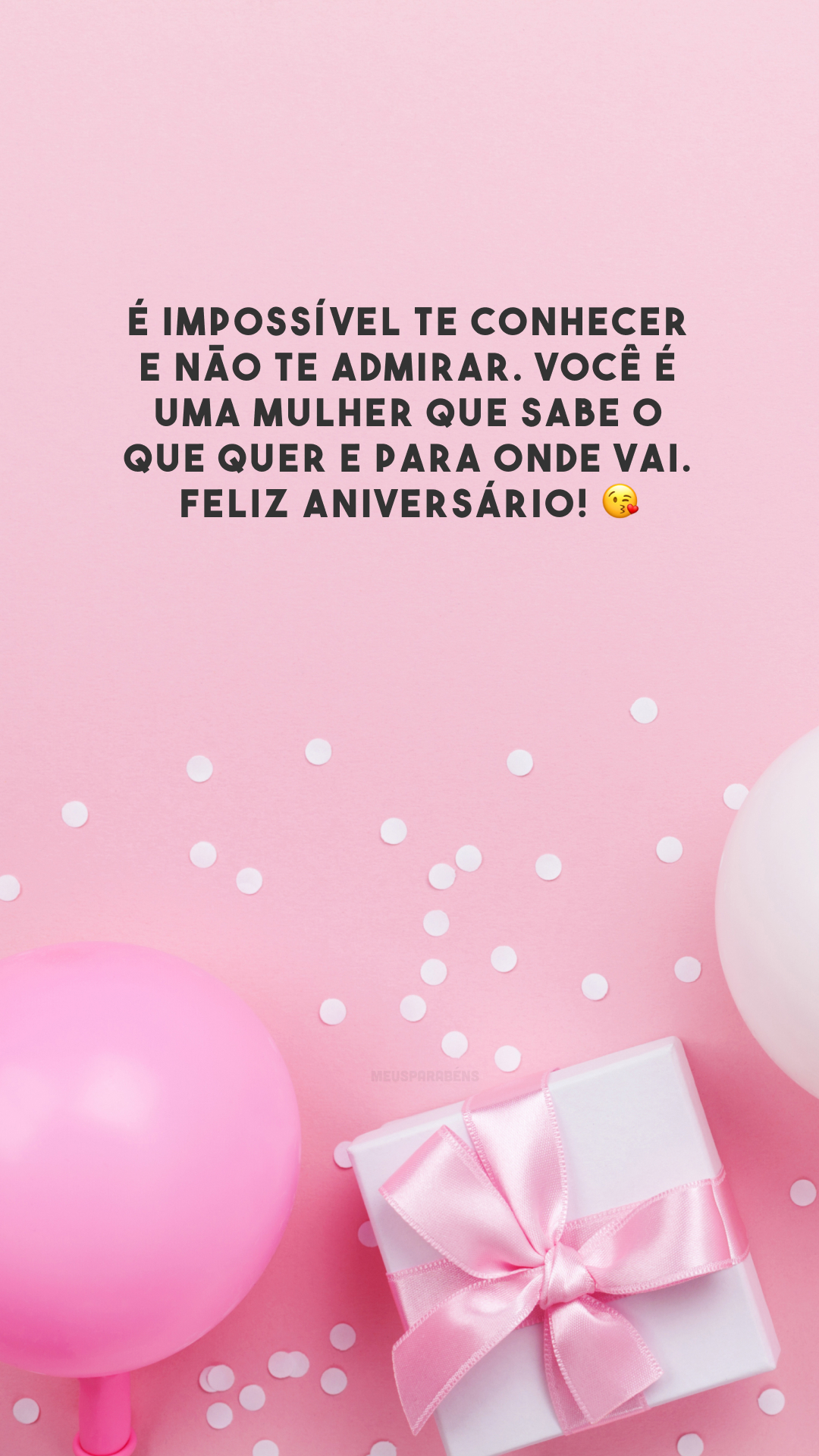 É impossível te conhecer e não te admirar. Você é uma mulher que sabe o que quer e para onde vai. Feliz aniversário! 😘