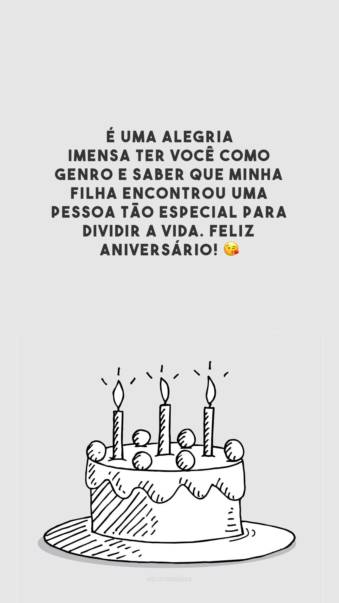 É uma alegria imensa ter você como genro e saber que minha filha encontrou uma pessoa tão especial para dividir a vida. Feliz aniversário! 😘