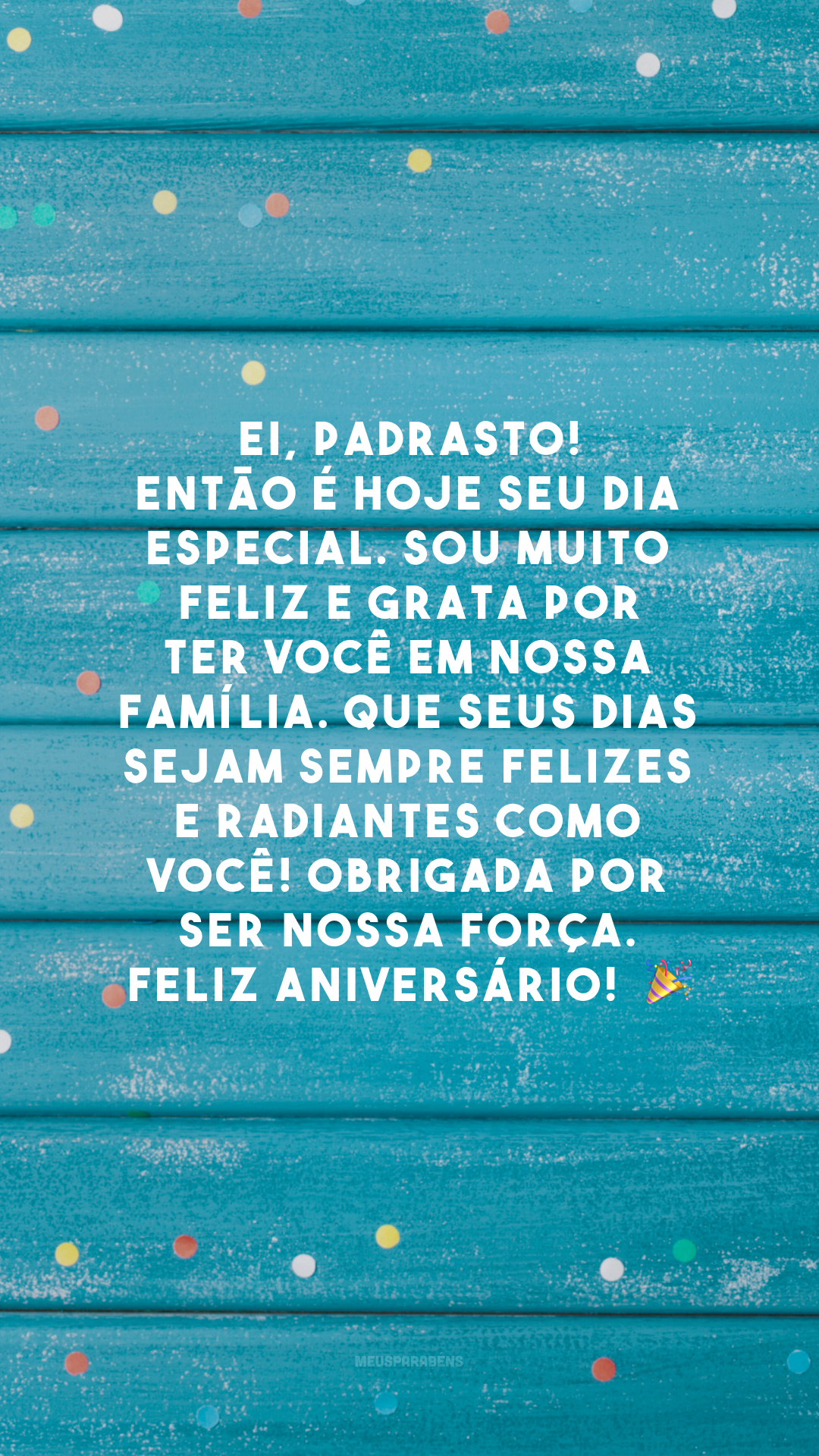 Ei, padrasto! Então é hoje seu dia especial. Sou muito feliz e grata por ter você em nossa família. Que seus dias sejam sempre felizes e radiantes como você! Obrigada por ser nossa força. Feliz aniversário! 🎉