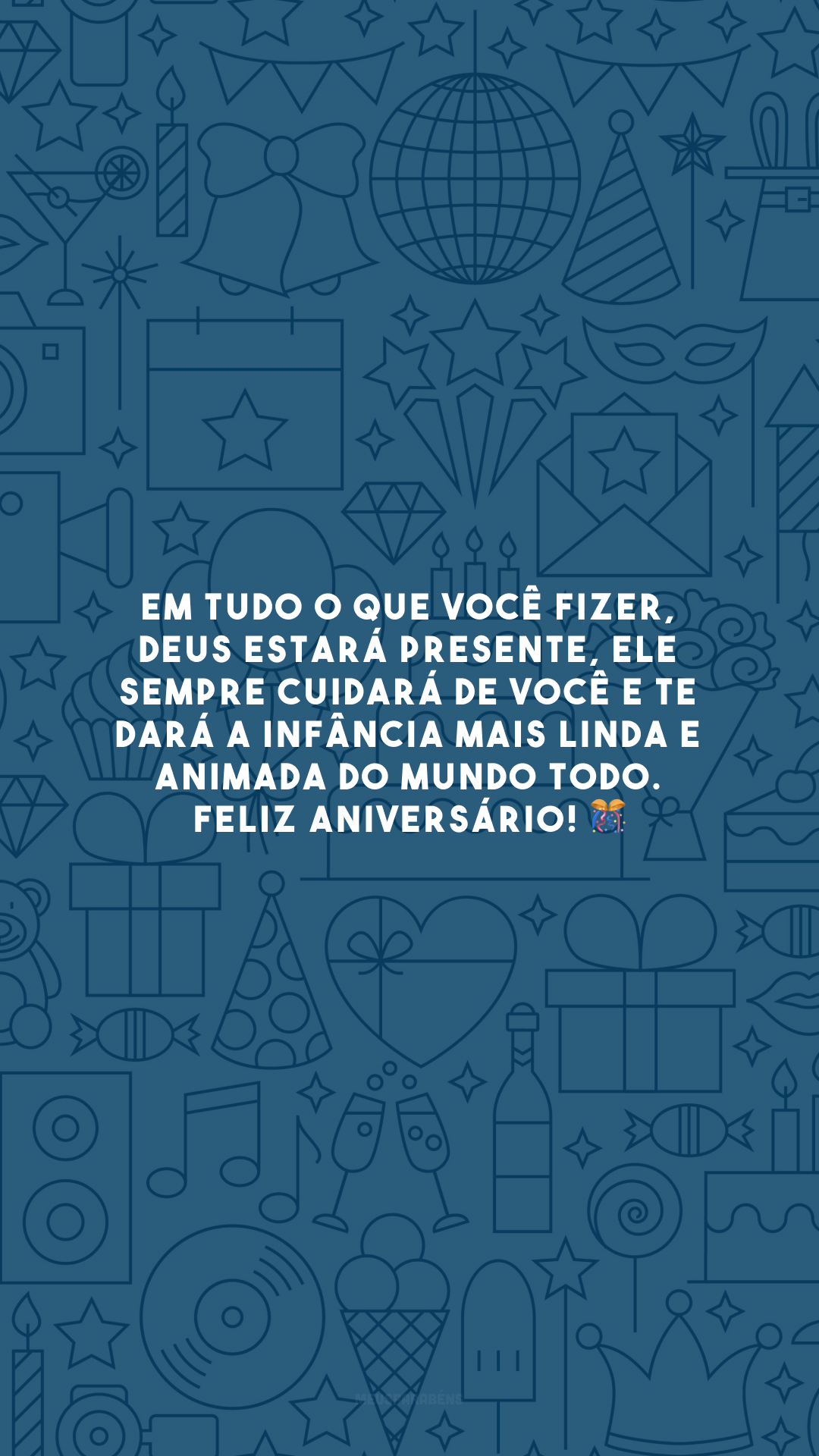 Em tudo o que você fizer, Deus estará presente, Ele sempre cuidará de você e te dará a infância mais linda e animada do mundo todo. Feliz aniversário! 🎊