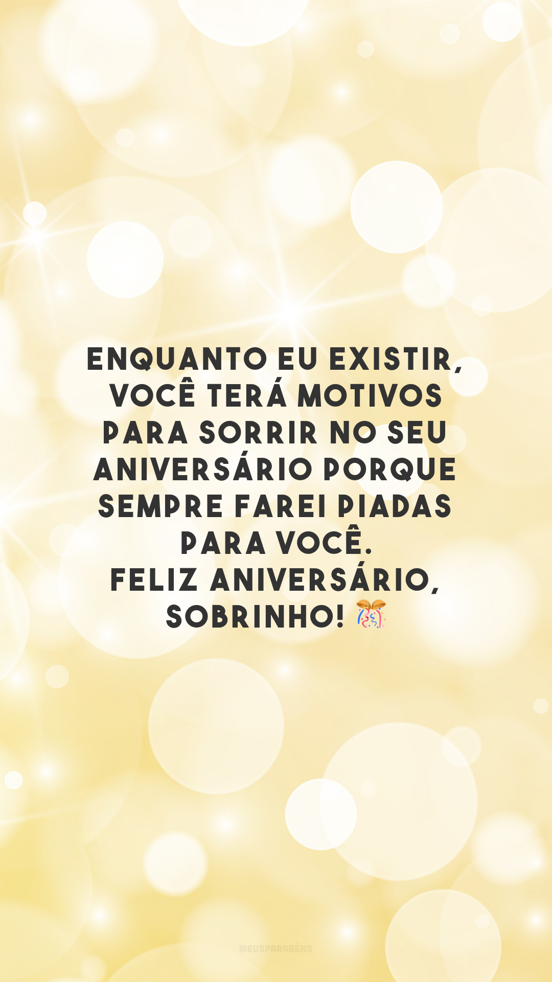 Enquanto eu existir, você terá motivos para sorrir no seu aniversário porque sempre farei piadas para você. Feliz aniversário, sobrinho! 🎊