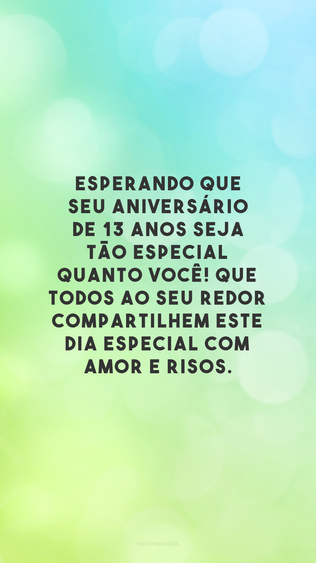 Esperando que seu aniversário de 13 anos seja tão especial quanto você! Que todos ao seu redor compartilhem este dia especial com amor e risos.