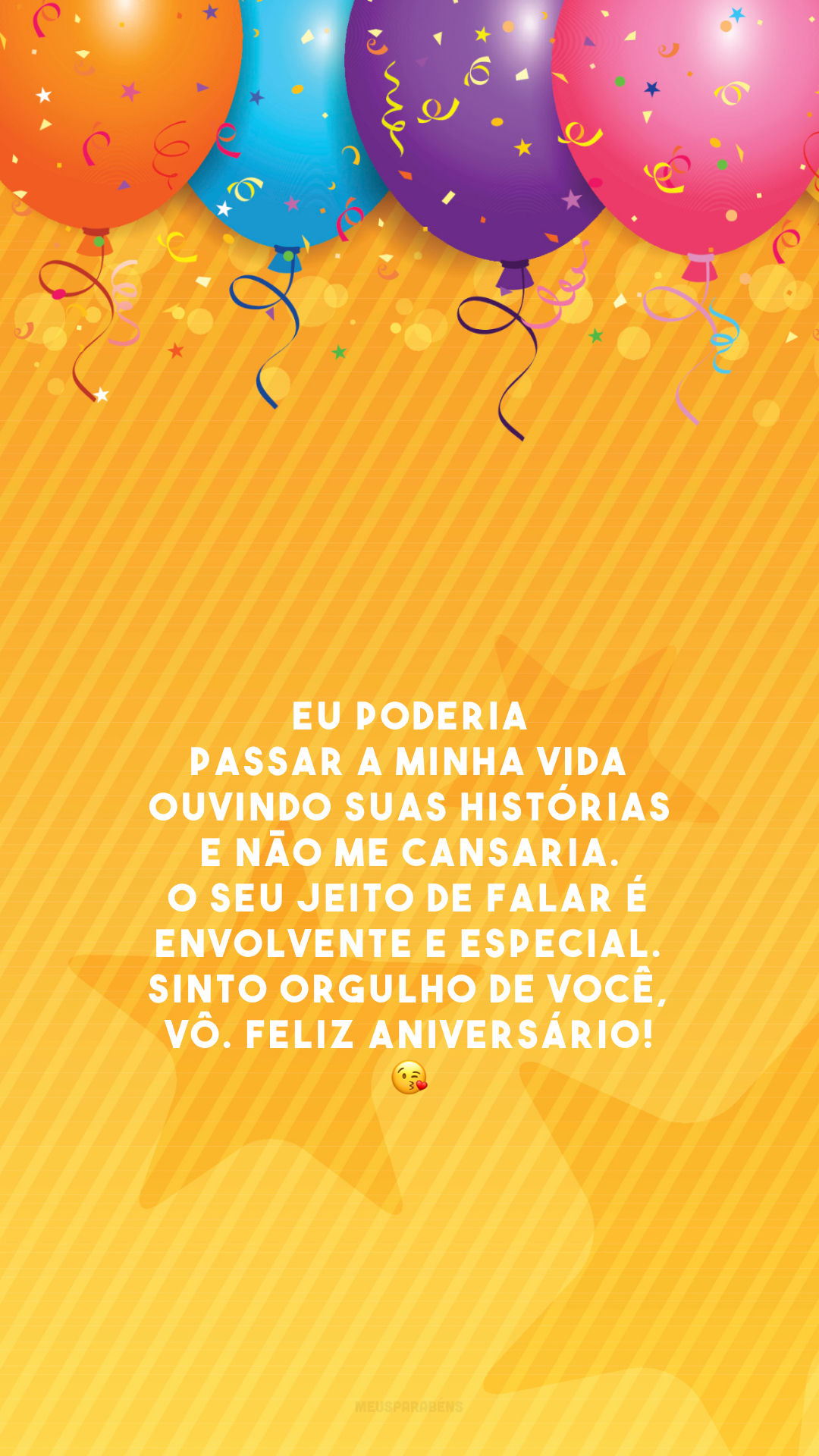 Eu poderia passar a minha vida ouvindo suas histórias e não me cansaria. O seu jeito de falar é envolvente e especial. Sinto orgulho de você, vô. Feliz aniversário! 😘