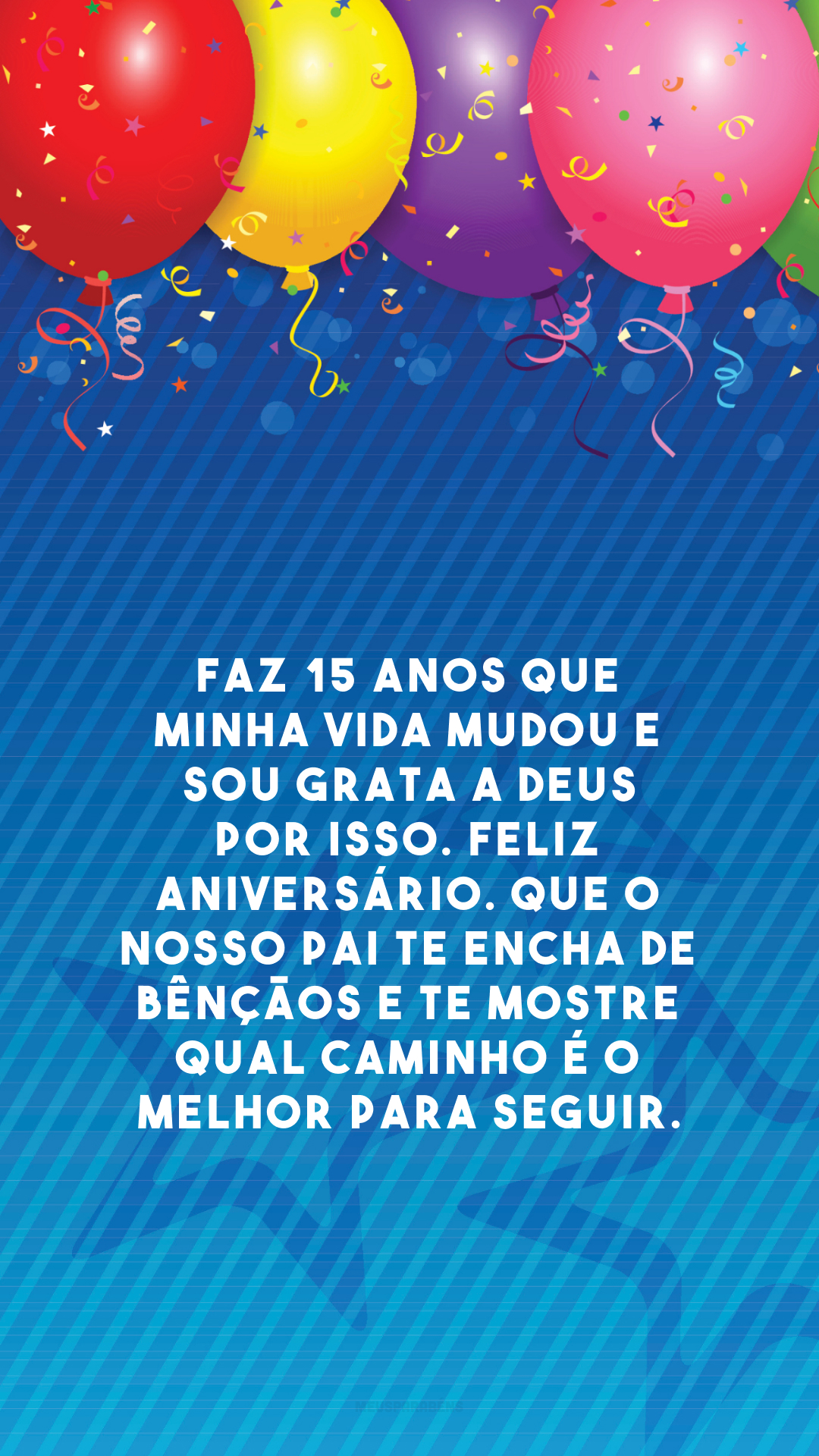 Faz 15 anos que minha vida mudou e sou grata a Deus por isso. Feliz aniversário. Que o nosso Pai te encha de bênçãos e te mostre qual caminho é o melhor para seguir.