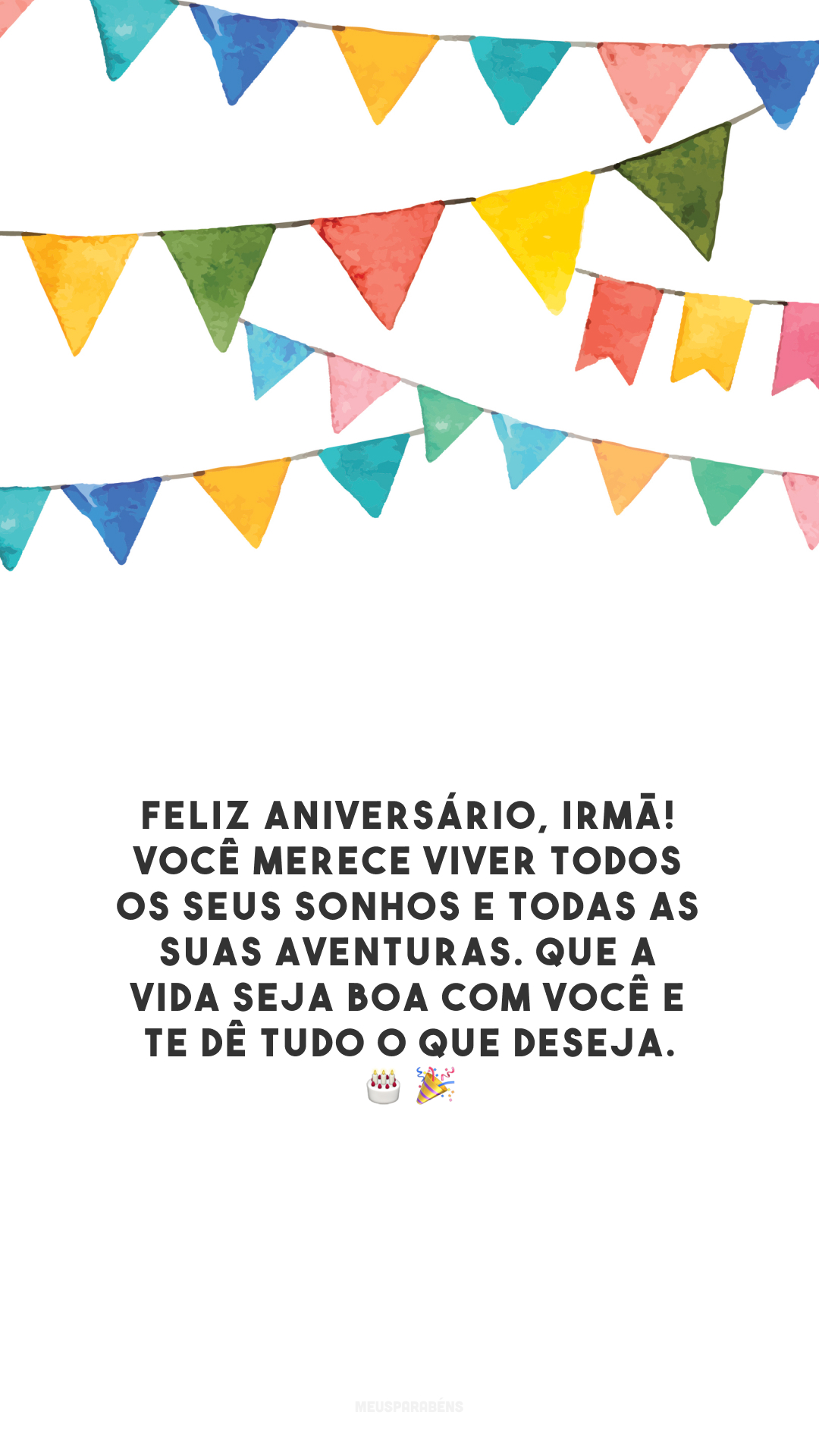 Feliz aniversário, irmã! Você merece viver todos os seus sonhos e todas as suas aventuras. Que a vida seja boa com você e te dê tudo o que deseja.