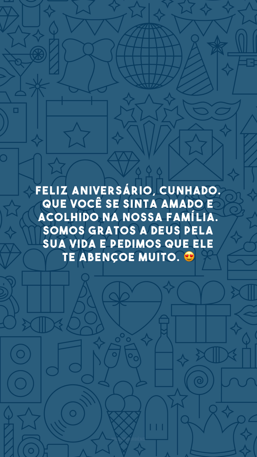 Feliz aniversário, cunhado. Que você se sinta amado e acolhido na nossa família. Somos gratos a Deus pela sua vida e pedimos que Ele te abençoe muito. 😍