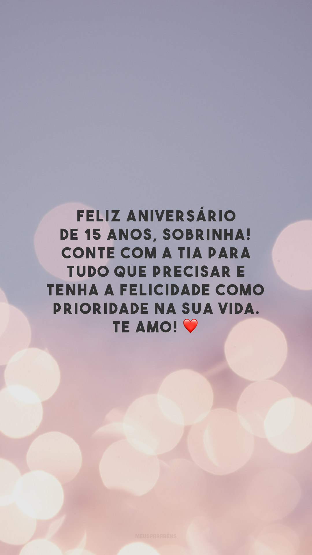 Feliz aniversário de 15 anos, sobrinha! Conte com a tia para tudo que precisar e tenha a felicidade como prioridade na sua vida. Te amo! ❤️