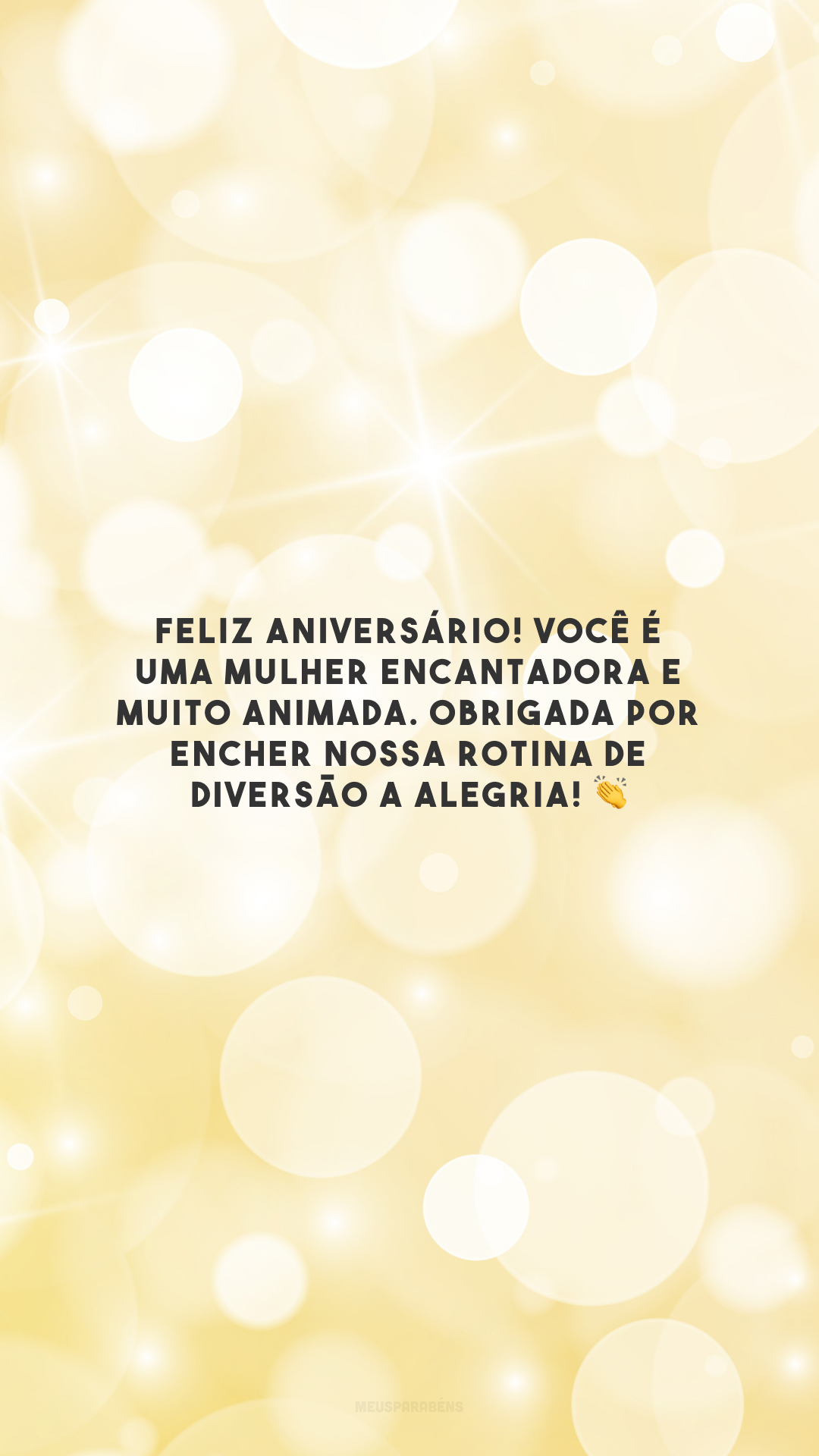 Feliz aniversário! Você é uma mulher encantadora e muito animada. Obrigada por encher nossa rotina de diversão a alegria! 👏