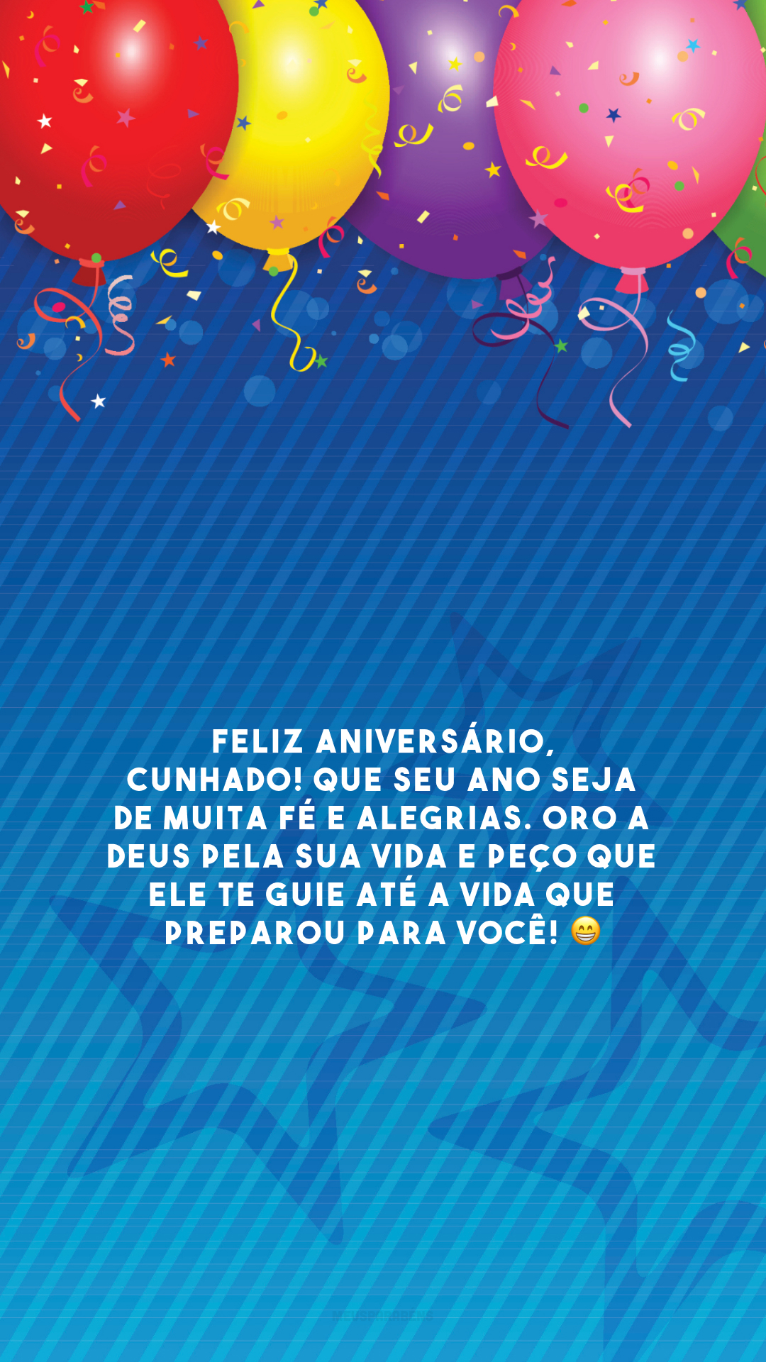 Feliz aniversário, cunhado! Que seu ano seja de muita fé e alegrias. Oro a Deus pela sua vida e peço que Ele te guie até a vida que preparou para você! 😁