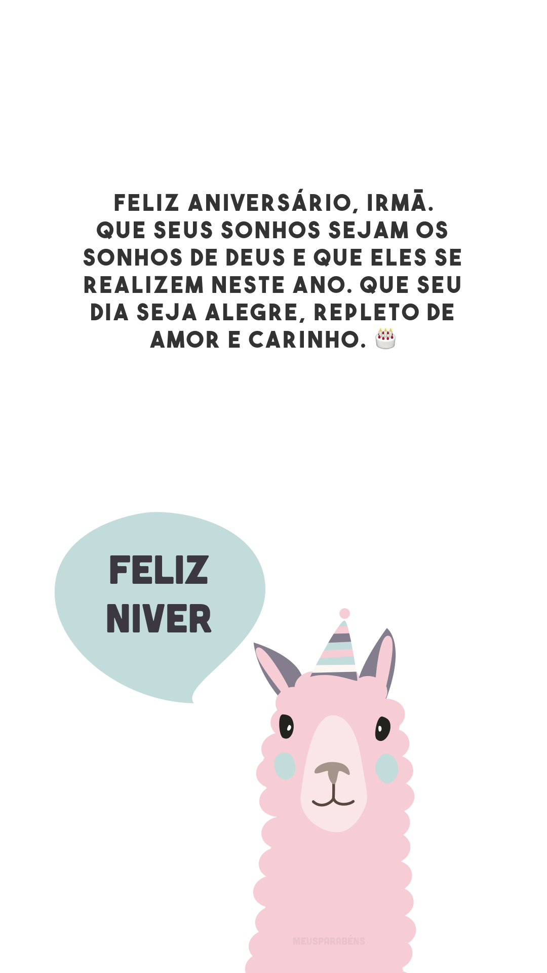 Feliz aniversário, irmã. Que seus sonhos sejam os sonhos de Deus e que eles se realizem neste ano. Que seu dia seja alegre, repleto de amor e carinho. 🎂