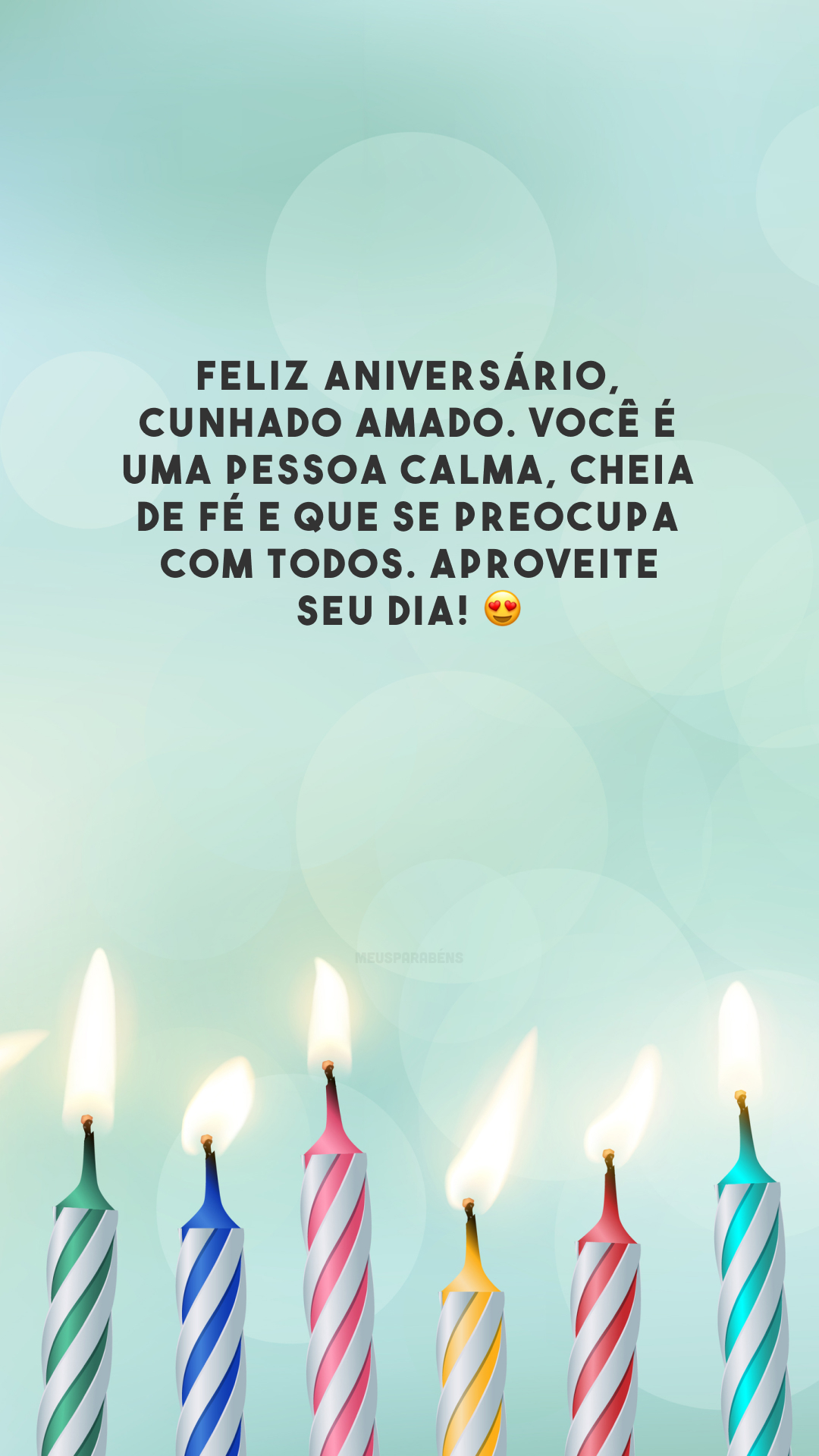 Feliz aniversário, cunhado amado. Você é uma pessoa calma, cheia de fé e que se preocupa com todos. Aproveite seu dia! 😍