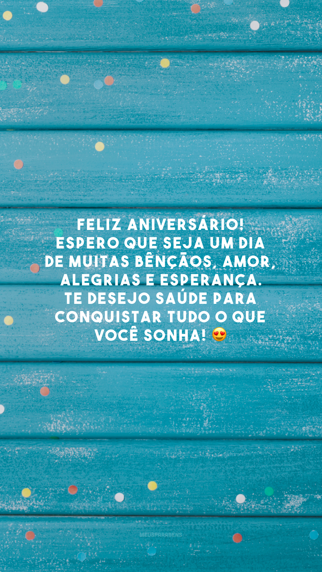 Feliz aniversário! Espero que seja um dia de muitas bênçãos, amor, alegrias e esperança. Te desejo saúde para conquistar tudo o que você sonha!