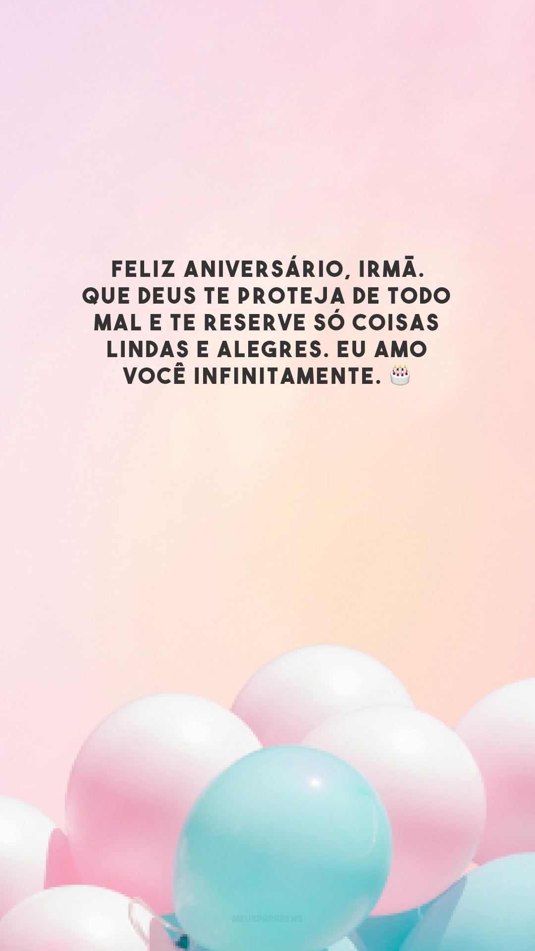 Feliz aniversário, irmã. Que Deus te proteja de todo mal e te reserve só coisas lindas e alegres. Eu amo você infinitamente. 🎂