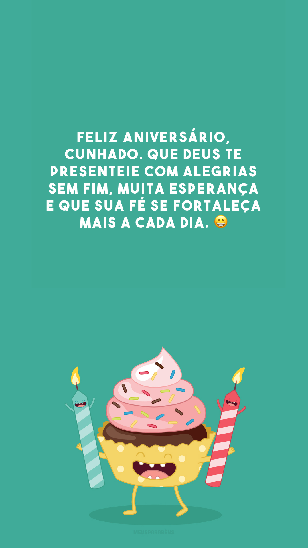 Feliz aniversário, cunhado. Que Deus te presenteie com alegrias sem fim, muita esperança e que sua fé se fortaleça mais a cada dia. 😁